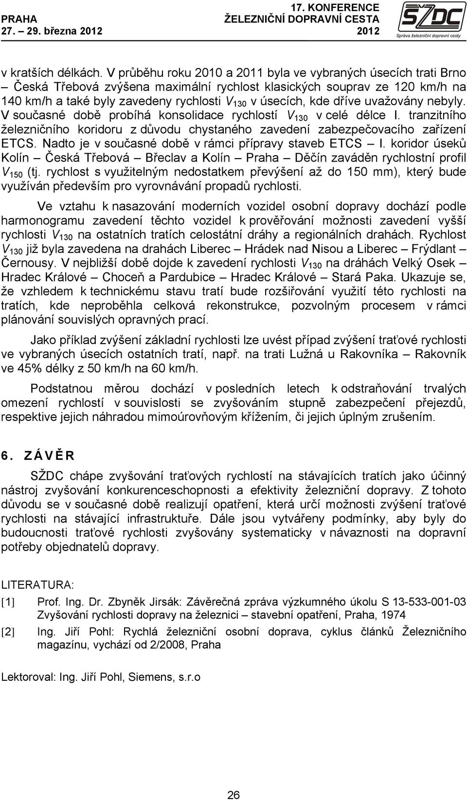 dříve uvažovány nebyly. V současné době probíhá konsolidace rychlostí V 130 v celé délce I. tranzitního železničního koridoru z důvodu chystaného zavedení zabezpečovacího zařízení ETCS.