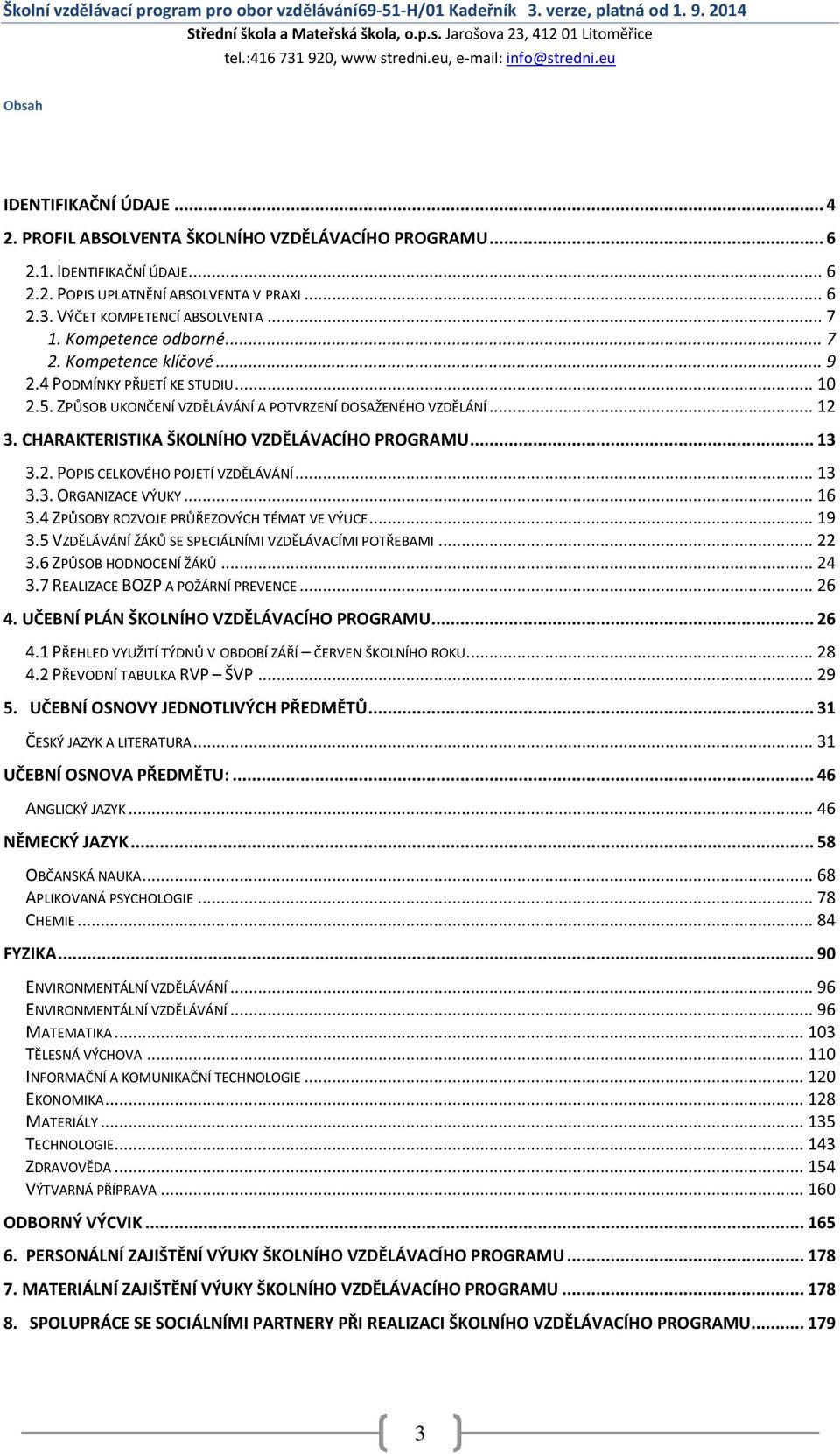 .. 12 3. CHARAKTERISTIKA ŠKOLNÍHO VZDĚLÁVACÍHO PROGRAMU... 13 3.2. POPIS CELKOVÉHO POJETÍ VZDĚLÁVÁNÍ... 13 3.3. ORGANIZACE VÝUKY... 16 3.4 ZPŮSOBY ROZVOJE PRŮŘEZOVÝCH TÉMAT VE VÝUCE... 19 3.