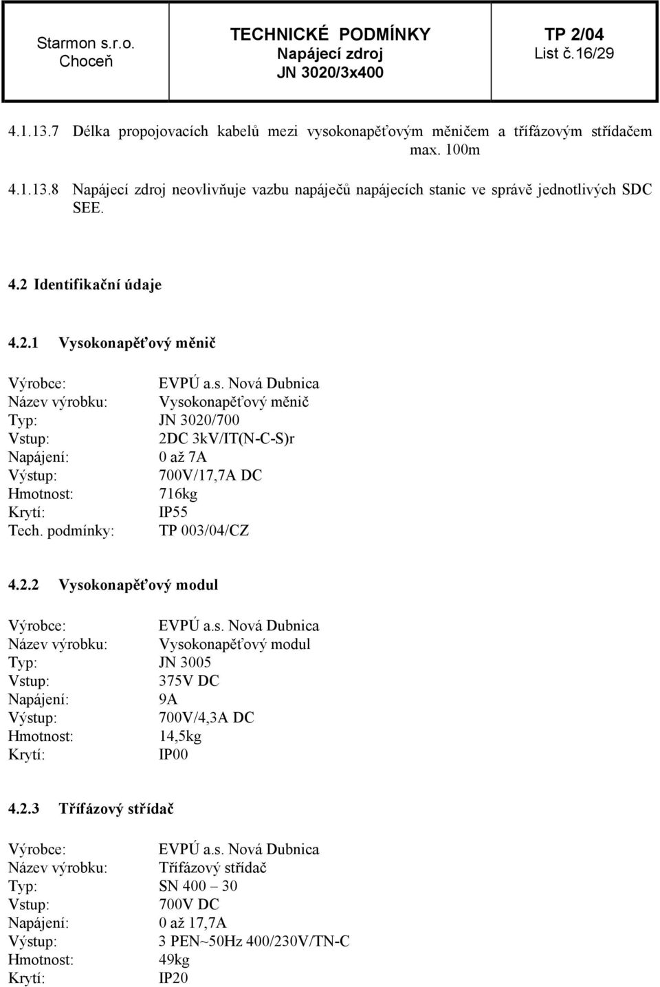 podmínky: TP 003/04/CZ 4.2.2 Vysokonapěťový modul Výrobce: EVPÚ a.s. Nová Dubnica Název výrobku: Vysokonapěťový modul Typ: JN 3005 Vstup: 375V DC Napájení: 9A Výstup: 700V/4,3A DC Hmotnost: 14,5kg Krytí: IP00 4.