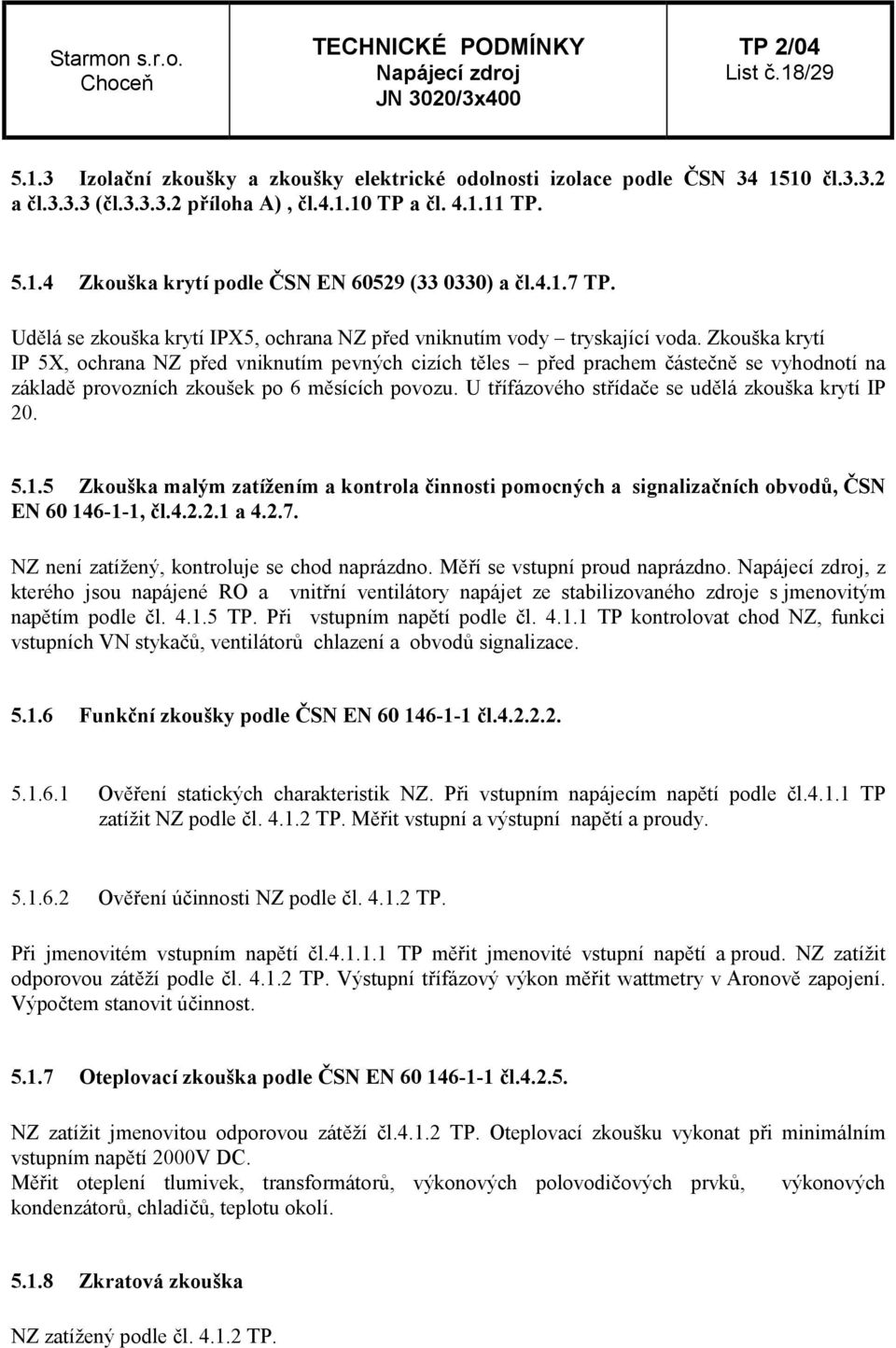 Zkouška krytí IP 5X, ochrana NZ před vniknutím pevných cizích těles před prachem částečně se vyhodnotí na základě provozních zkoušek po 6 měsících povozu.