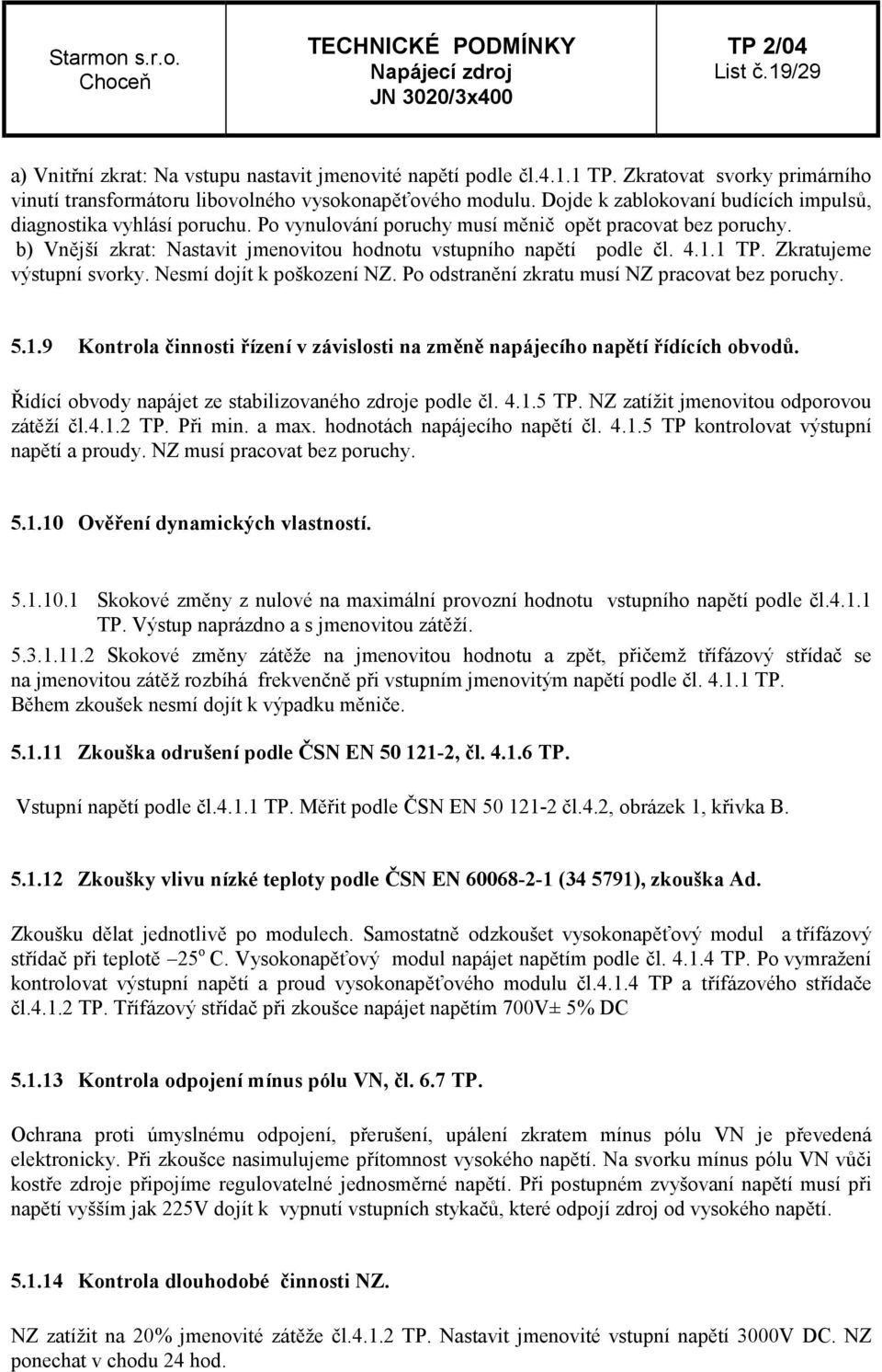 4.1.1 TP. Zkratujeme výstupní svorky. Nesmí dojít k poškození NZ. Po odstranění zkratu musí NZ pracovat bez poruchy. 5.1.9 Kontrola činnosti řízení v závislosti na změně napájecího napětí řídících obvodů.