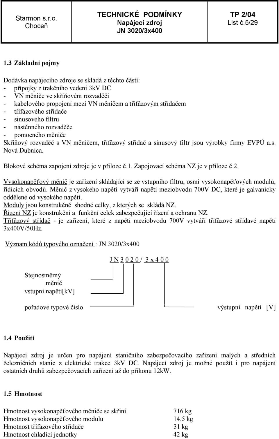 střídačem - třífázového střídače - sinusového filtru - nástěnného rozvaděče - pomocného měniče Skříňový rozvaděč s VN měničem, třífázový střídač a sinusový filtr jsou výrobky firmy EVPÚ a.s. Nová Dubnica.