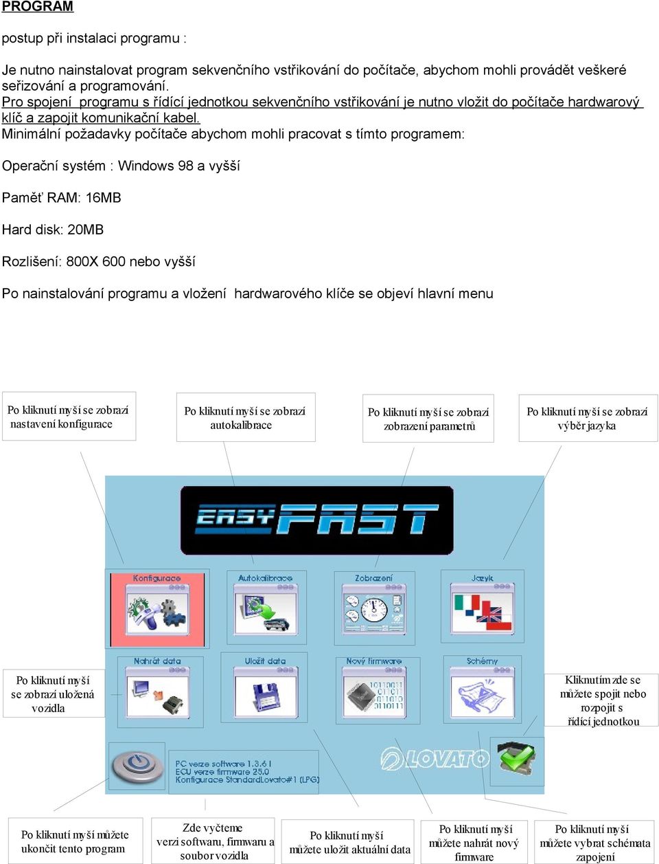 Minimální požadavky počítače abychom mohli pracovat s tímto programem: Operační systém : Windows 98 a vyšší Paměť RAM: 16MB Hard disk: 20MB Rozlišení: 800X 600 nebo vyšší Po nainstalování programu a