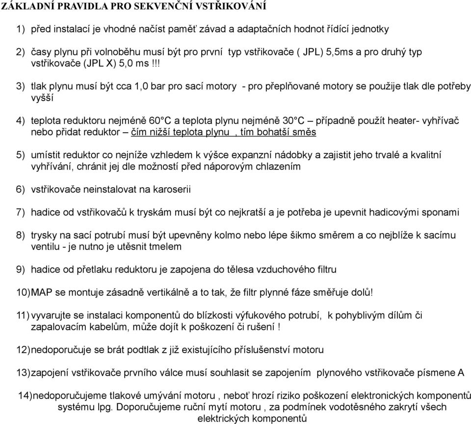 !! 3) tlak plynu musí být cca 1,0 bar pro sací motory - pro přeplňované motory se použije tlak dle potřeby vyšší 4) teplota reduktoru nejméně 60 C a teplota plynu nejméně 30 C případně použít heater-
