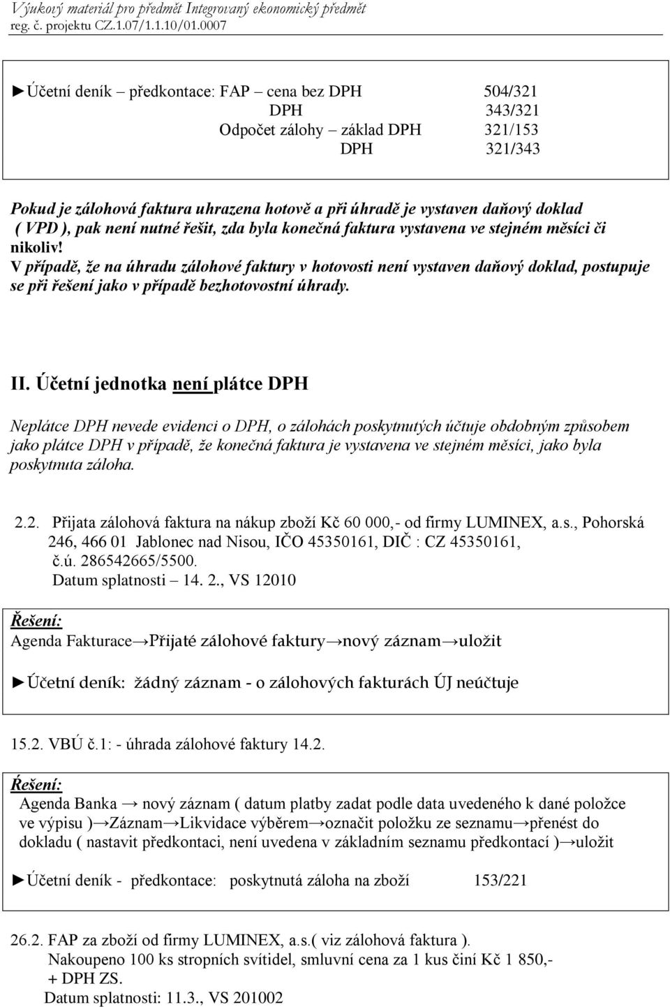 V případě, že na úhradu zálohové faktury v hotovosti není vystaven daňový doklad, postupuje se při řešení jako v případě bezhotovostní úhrady. II.