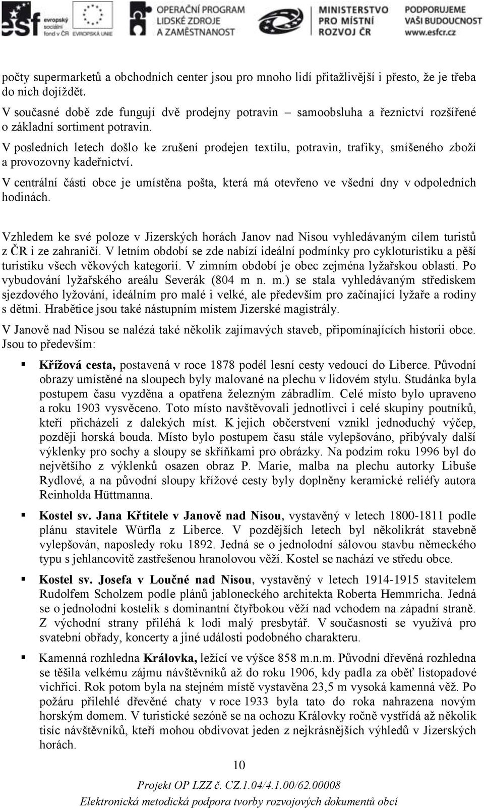 V posledních letech došlo ke zrušení prodejen textilu, potravin, trafiky, smíšeného zboží a provozovny kadeřnictví.