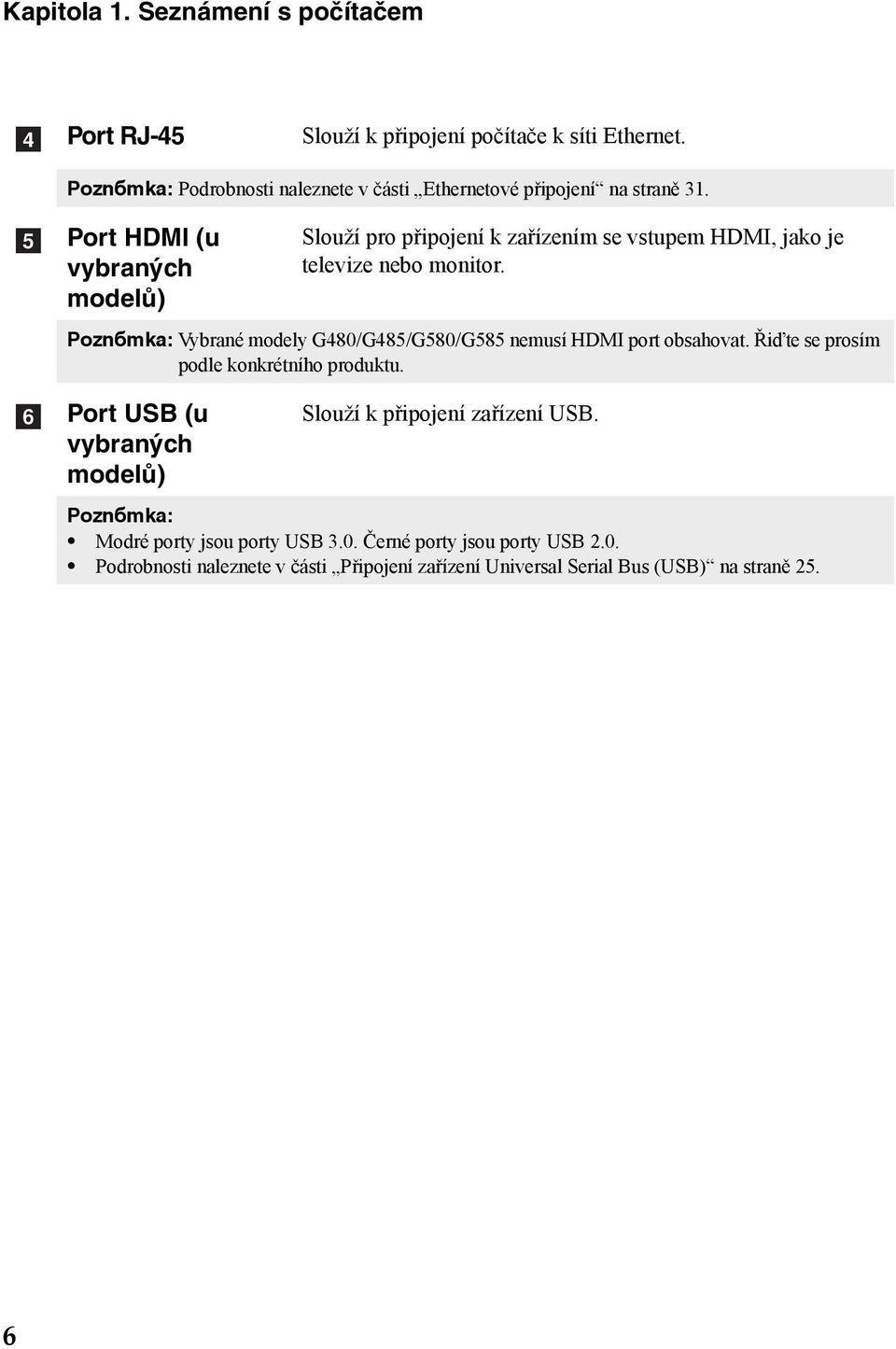 e f Port HDMI (u vybraných modelů) Slouží pro připojení k zařízením se vstupem HDMI, jako je televize nebo monitor.
