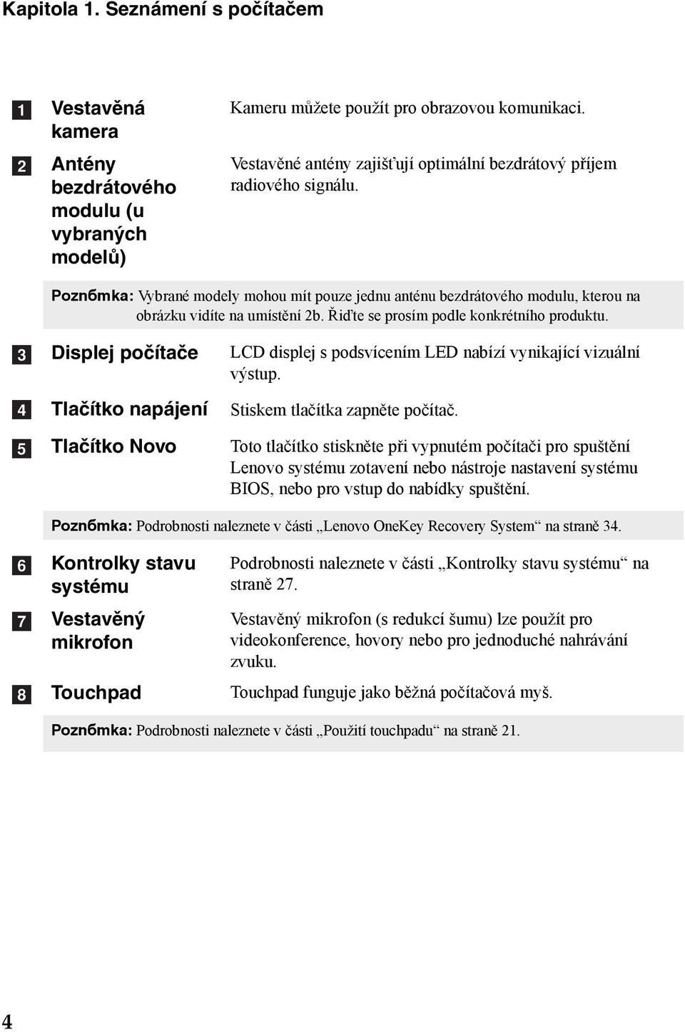 Řiďte se prosím podle konkrétního produktu. c d e Displej počítače Tlačítko napájení Tlačítko Novo LCD displej s podsvícením LED nabízí vynikající vizuální výstup. Stiskem tlačítka zapněte počítač.