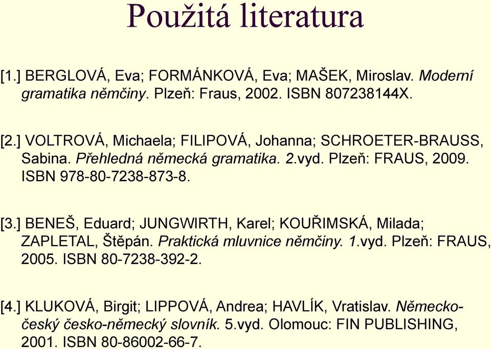 [3.] BENEŠ, Eduard; JUNGWIRTH, Karel; KOUŘIMSKÁ, Milada; ZAPLETAL, Štěpán. Praktická mluvnice němčiny. 1.vyd. Plzeň: FRAUS, 2005.