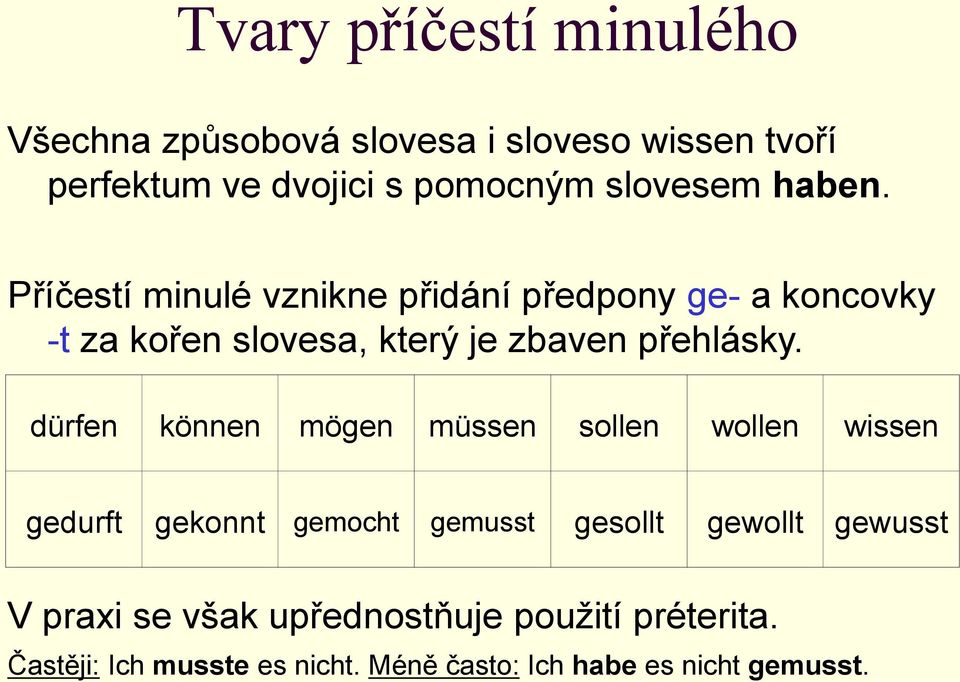 Příčestí minulé vznikne přidání předpony ge- a koncovky -t za kořen slovesa, který je zbaven přehlásky.