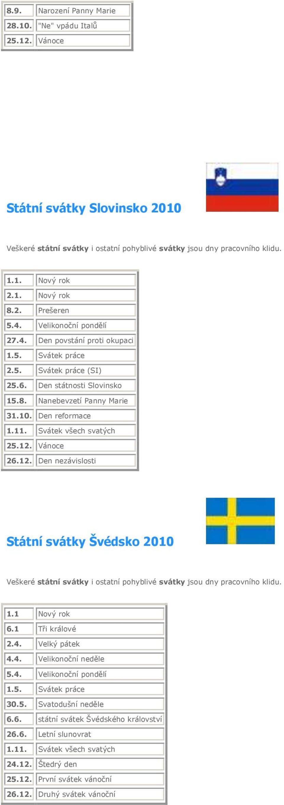 Den nezávislosti Státní svátky Švédsko 2010 1.1 Nový rok 6.1 Tři králové 4.4. Velikonoční neděle 30.5.