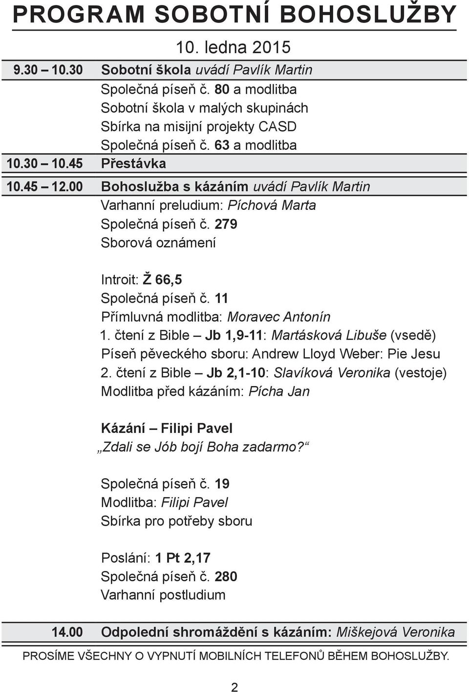 00 Bohoslužba s kázáním uvádí Pavlík Martin Varhanní preludium: Píchová Marta Společná píseň č. 279 Sborová oznámení Introit: Ž 66,5 Společná píseň č. 11 Přímluvná modlitba: Moravec Antonín 1.