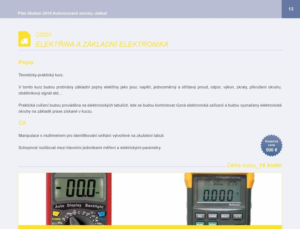 Praktická cvičení budou prováděna na elektronických tabulích, kde se budou kontrolovat různá elektronická zařízení a budou vyznačeny elektronické okruhy na základě