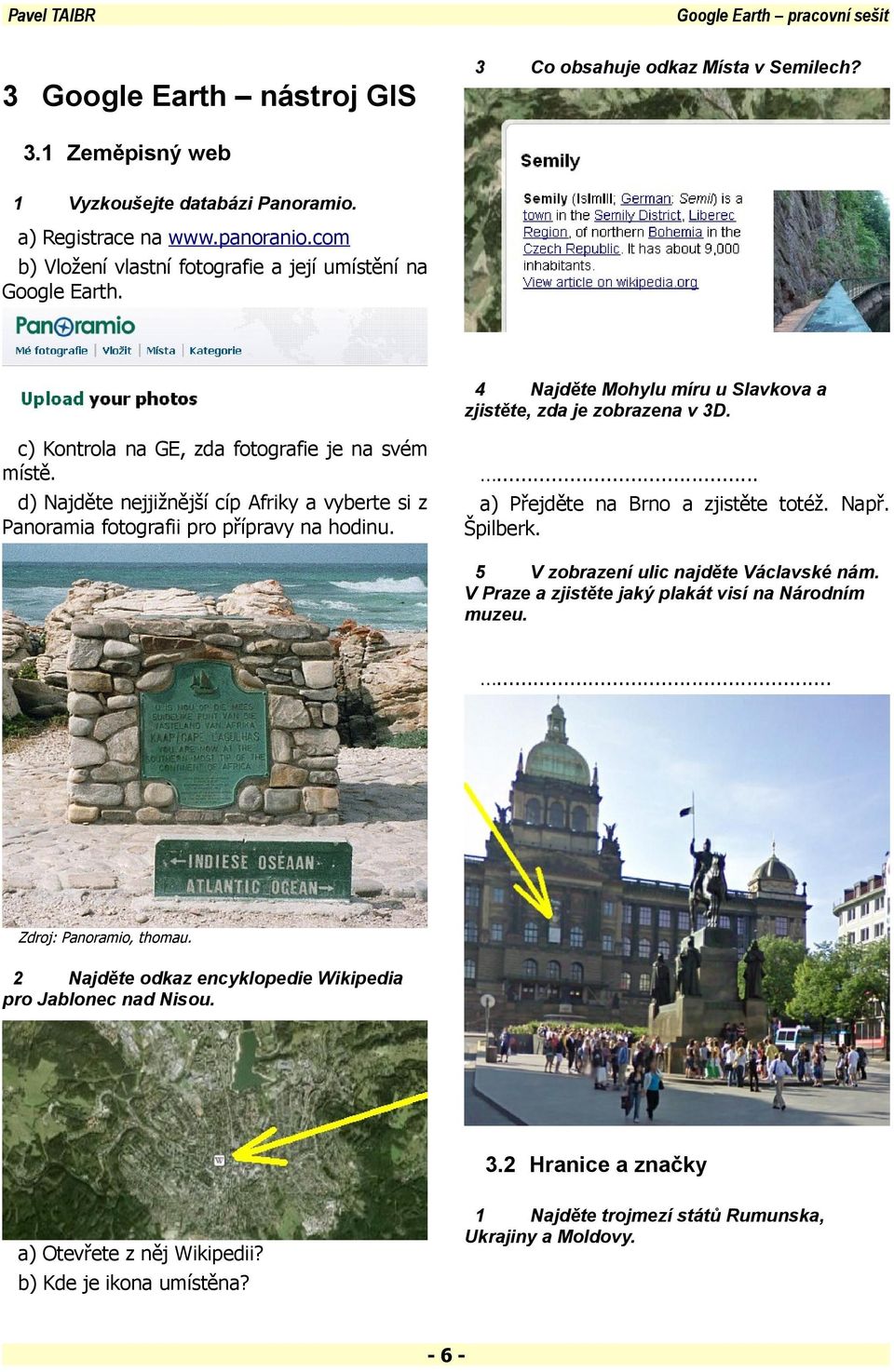 d) Najděte nejjižnější cíp Afriky a vyberte si z Panoramia fotografii pro přípravy na hodinu.... a) Přejděte na Brno a zjistěte totéž. Např. Špilberk. V zobrazení ulic najděte Václavské nám.