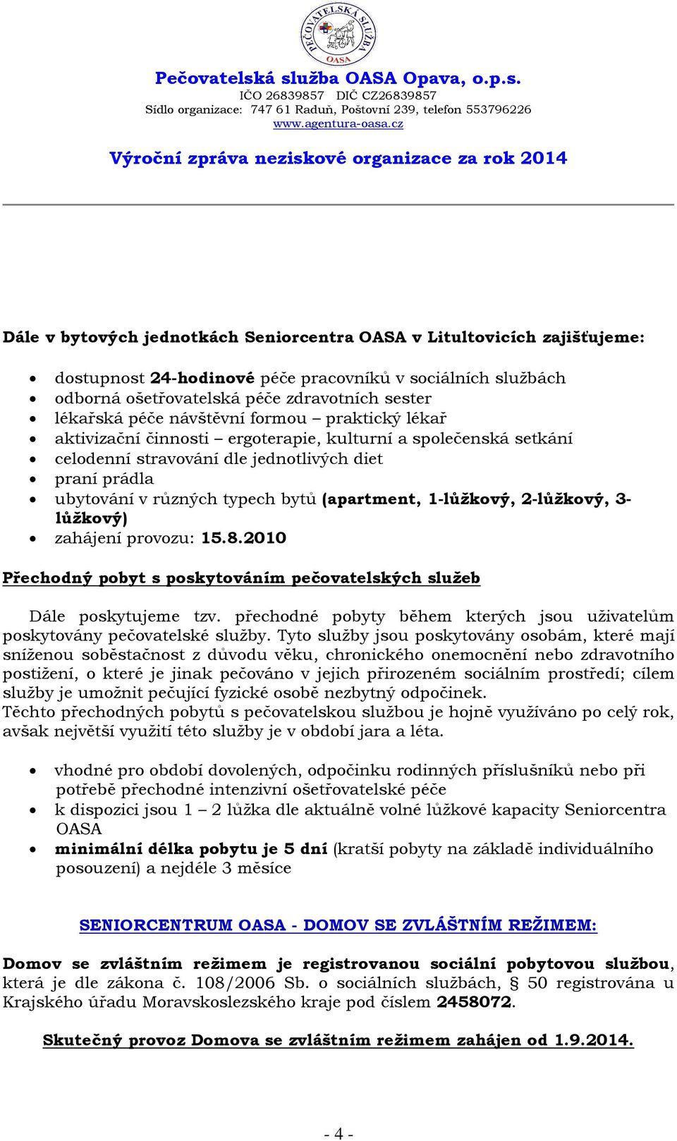 1-lůžkový, 2-lůžkový, 3- lůžkový) zahájení provozu: 15.8.2010 Přechodný pobyt s poskytováním pečovatelských služeb Dále poskytujeme tzv.