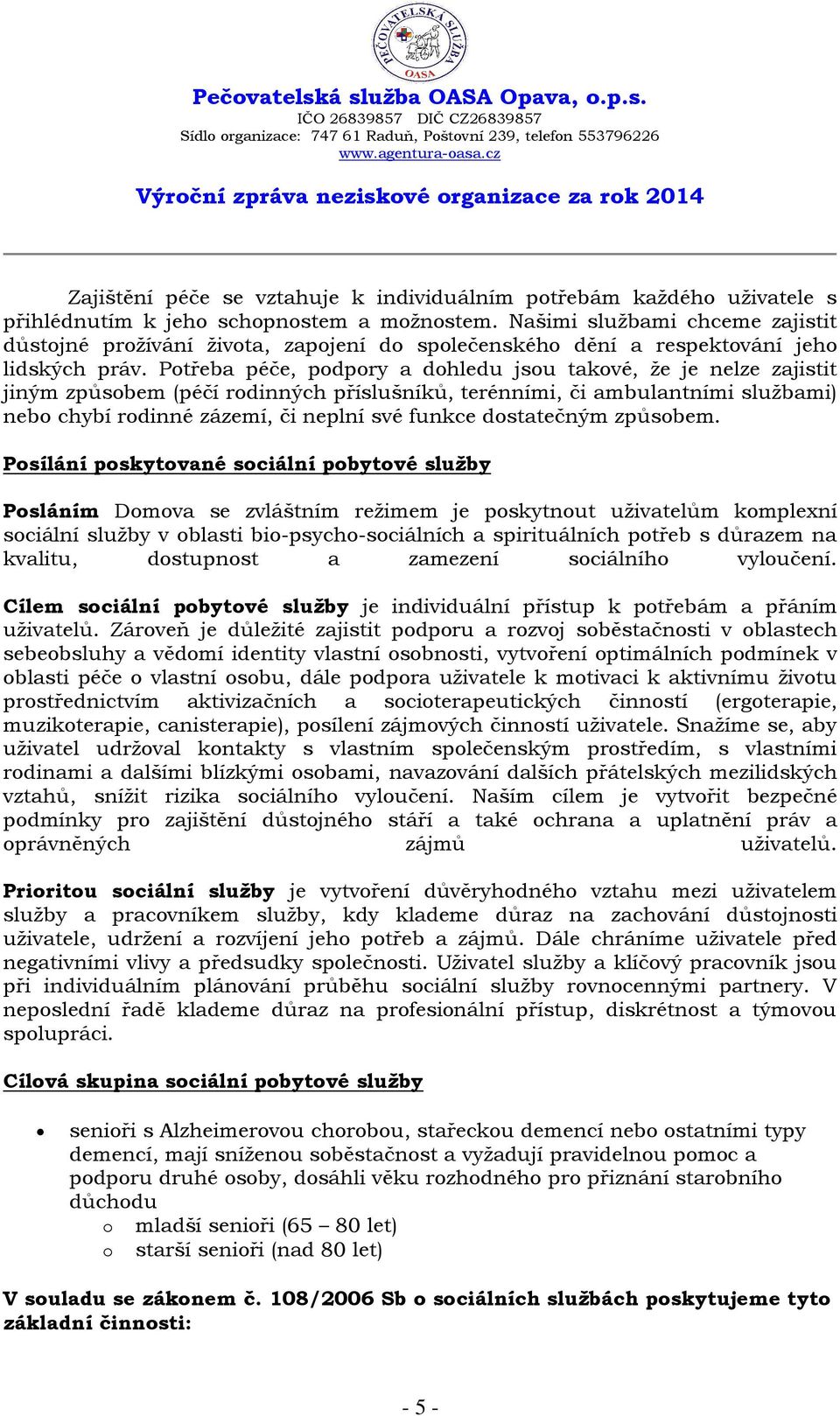 Potřeba péče, podpory a dohledu jsou takové, že je nelze zajistit jiným způsobem (péčí rodinných příslušníků, terénními, či ambulantními službami) nebo chybí rodinné zázemí, či neplní své funkce