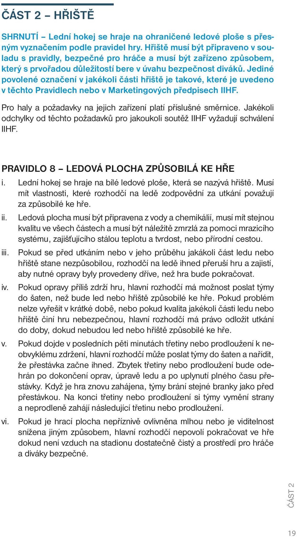 Jediné povolené označení v jakékoli části hřiště je takové, které je uvedeno v těchto Pravidlech nebo v Marketingových předpisech IIHF.