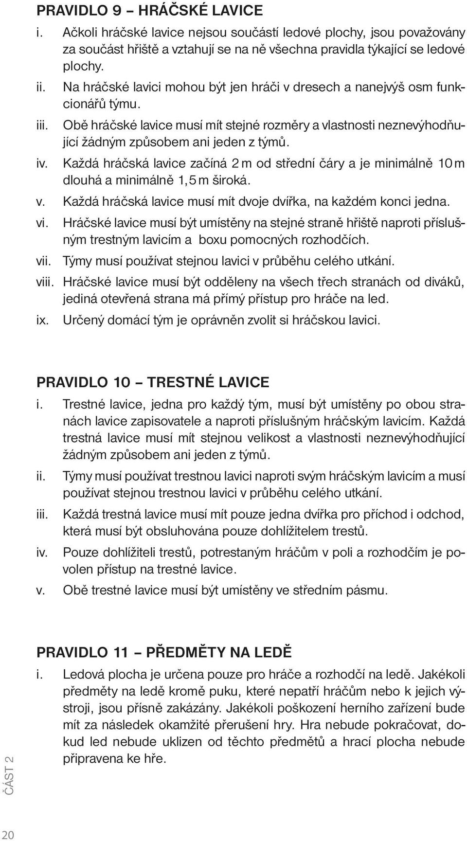 Každá hráčská lavice začíná 2 m od střední čáry a je minimálně 10 m dlouhá a minimálně 1,5 m široká. v. Každá hráčská lavice musí mít dvoje dvířka, na každém konci jedna. vi.