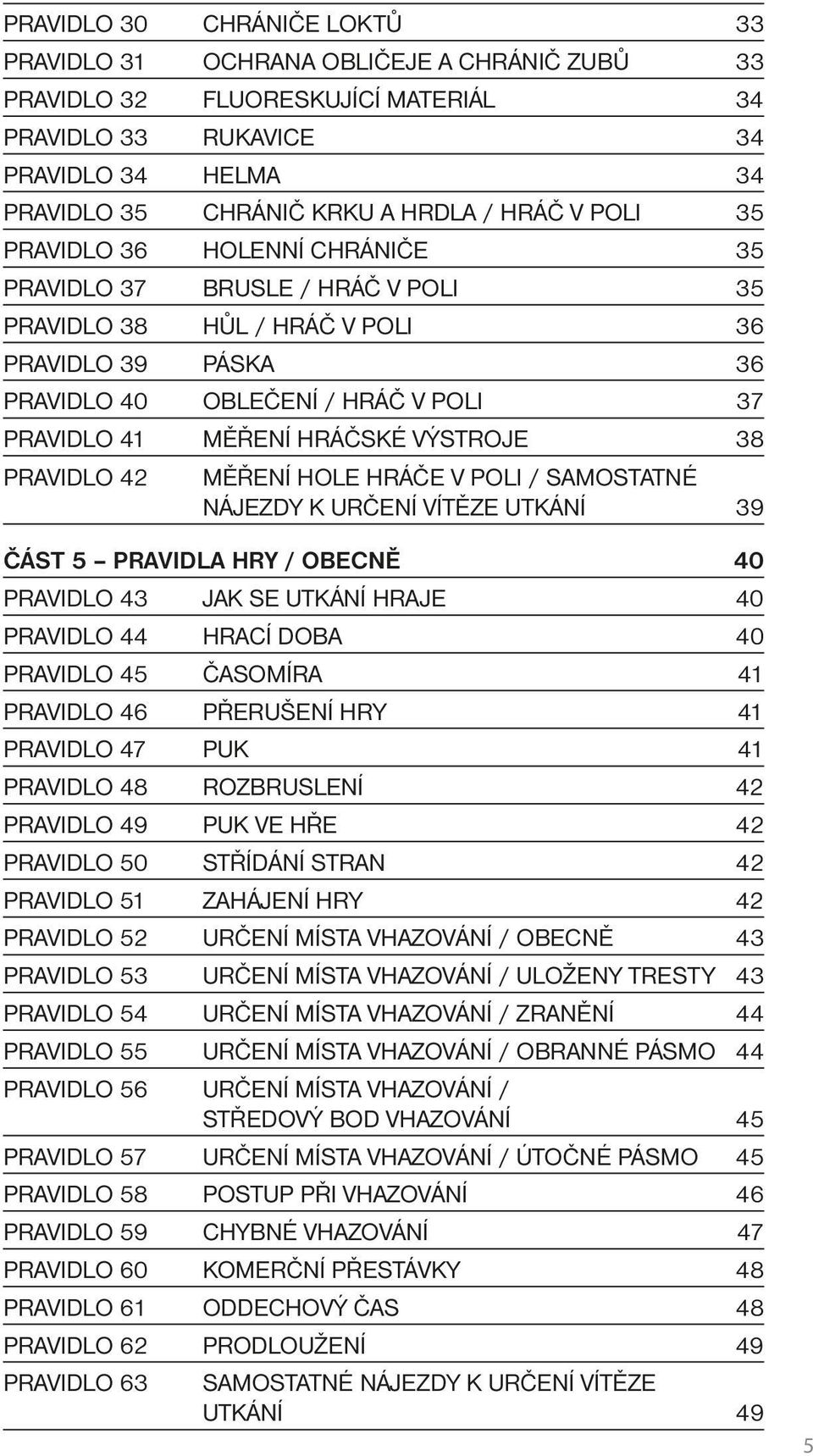 VÝSTROJE 38 PRAVIDLO 42 MĚŘENÍ HOLE HRÁČE V POLI / SAMOSTATNÉ NÁJEZDY K URČENÍ VÍTĚZE UTKÁNÍ 39 ČÁST 5 PRAVIDLA HRY / OBECNĚ 40 PRAVIDLO 43 JAK SE UTKÁNÍ HRAJE 40 PRAVIDLO 44 HRACÍ DOBA 40 PRAVIDLO