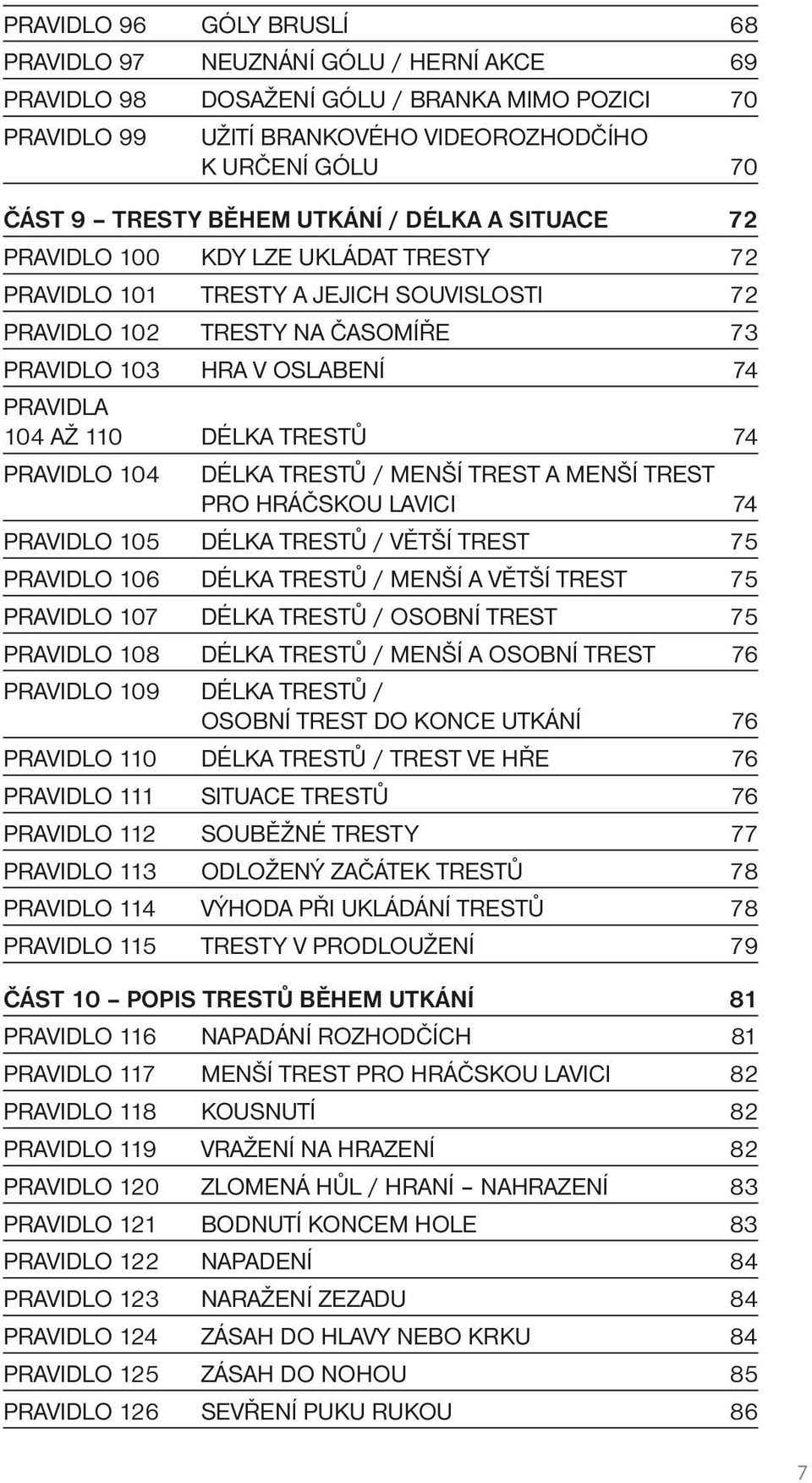 110 DÉLKA TRESTŮ 74 PRAVIDLO 104 DÉLKA TRESTŮ / MENŠÍ TREST A MENŠÍ TREST PRO HRÁČSKOU LAVICI 74 PRAVIDLO 105 DÉLKA TRESTŮ / VĚTŠÍ TREST 75 PRAVIDLO 106 DÉLKA TRESTŮ / MENŠÍ A VĚTŠÍ TREST 75 PRAVIDLO