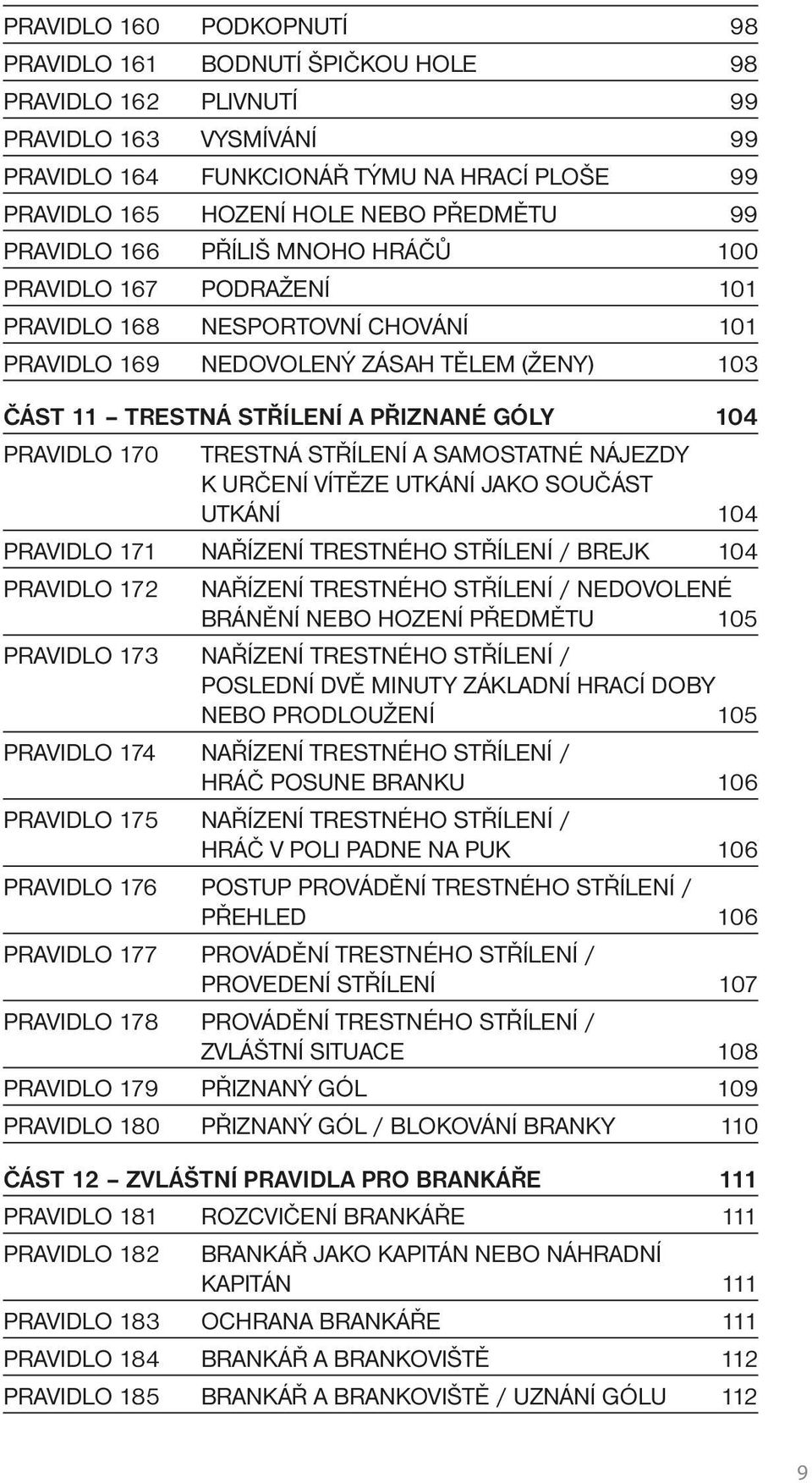 104 PRAVIDLO 170 TRESTNÁ STŘÍLENÍ A SAMOSTATNÉ NÁJEZDY K URČENÍ VÍTĚZE UTKÁNÍ JAKO SOUČÁST UTKÁNÍ 104 PRAVIDLO 171 NAŘÍZENÍ TRESTNÉHO STŘÍLENÍ / BREJK 104 PRAVIDLO 172 NAŘÍZENÍ TRESTNÉHO STŘÍLENÍ /