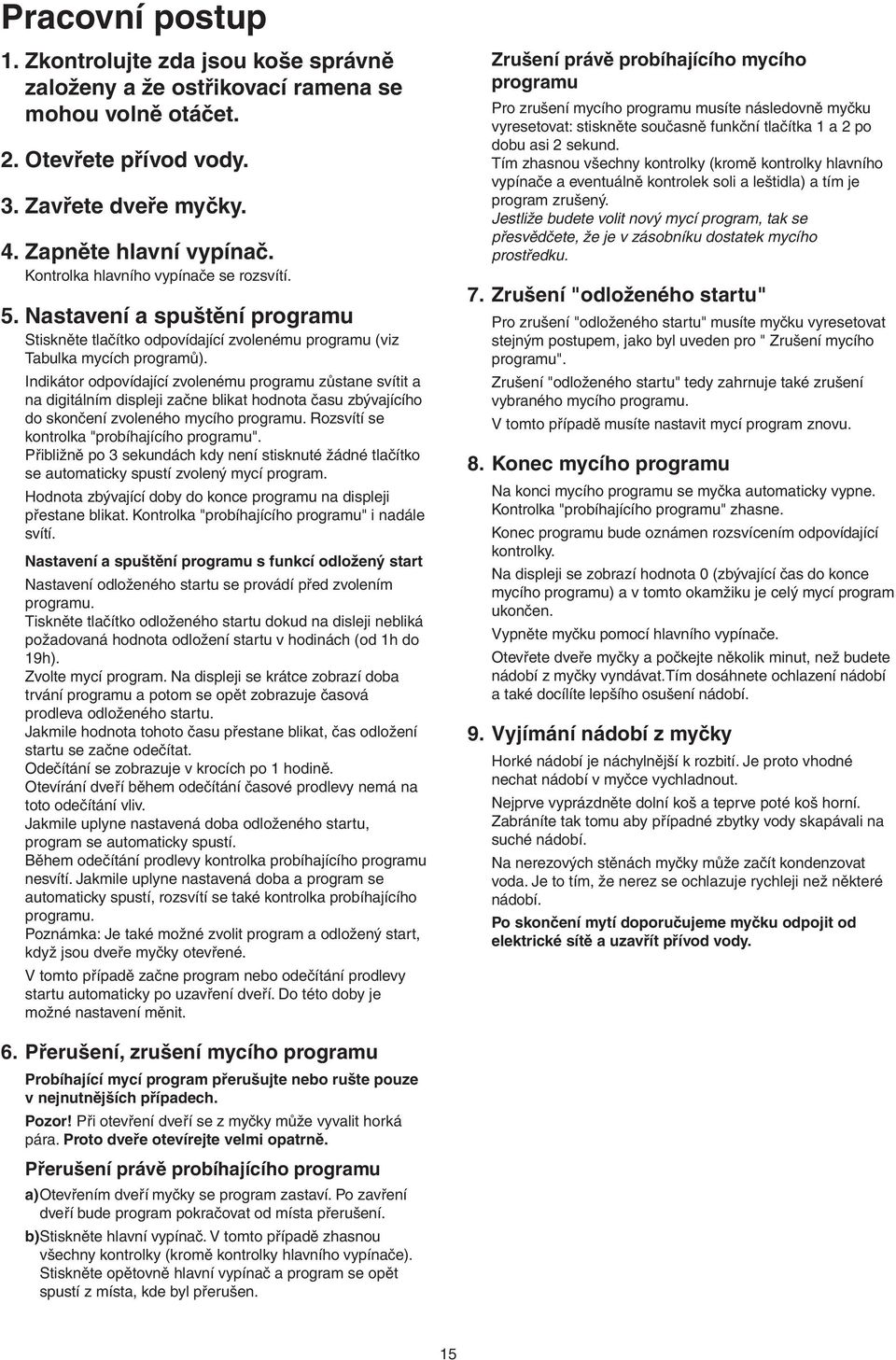 Indikátor odpovídající zvolenému programu zůstane svítit a na digitálním displeji začne blikat hodnota času zbývajícího do skončení zvoleného mycího programu.