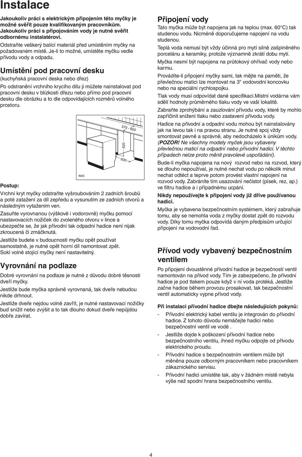 Umístění pod pracovní desku (kuchyňská pracovní deska nebo dřez) Po odstranění vrchního krycího dílu ji můžete nainstalovat pod pracovní desku v blízkosti dřezu nebo přímo pod pracovní desku dle