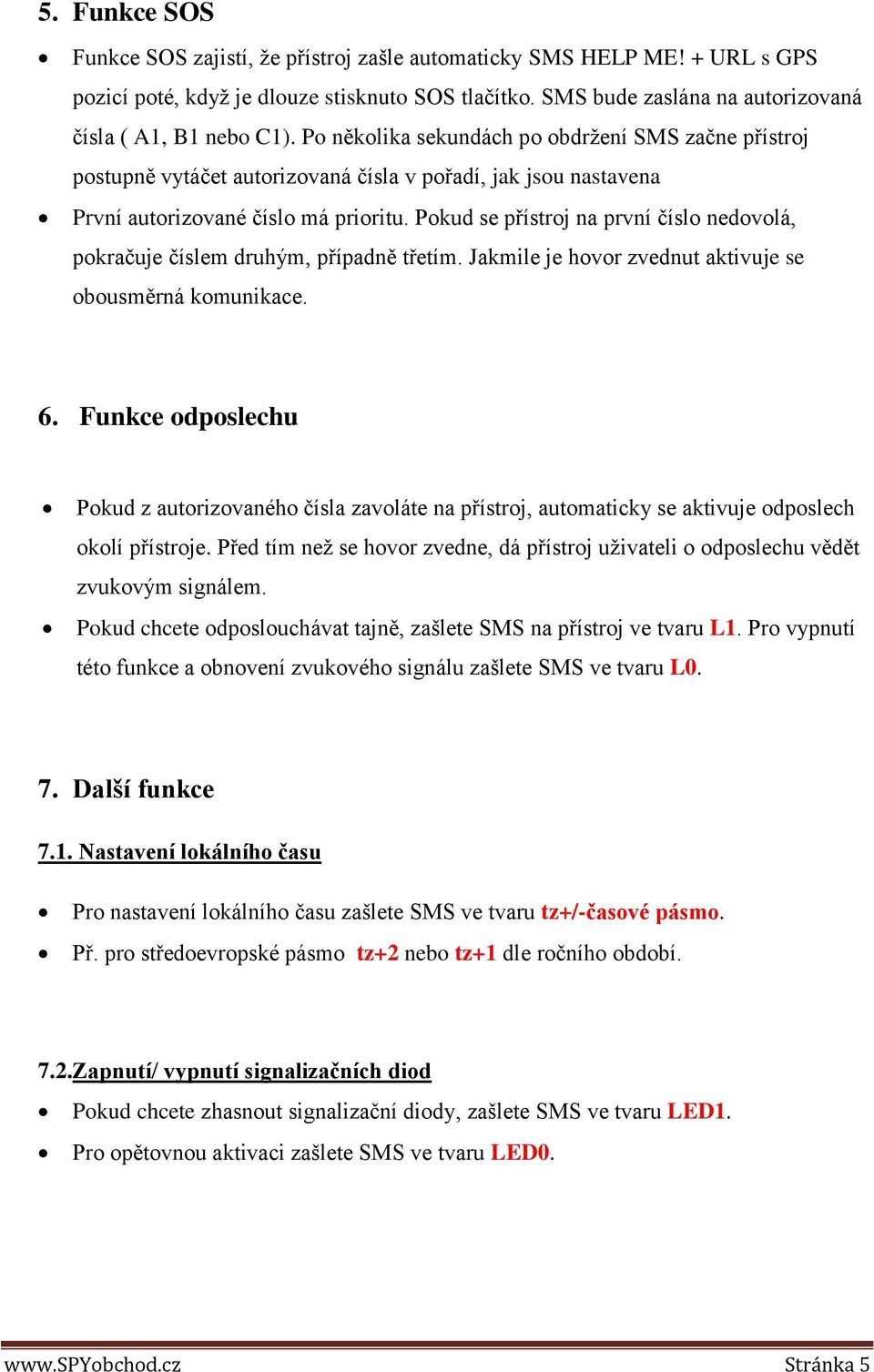 Pokud se přístroj na první číslo nedovolá, pokračuje číslem druhým, případně třetím. Jakmile je hovor zvednut aktivuje se obousměrná komunikace. 6.