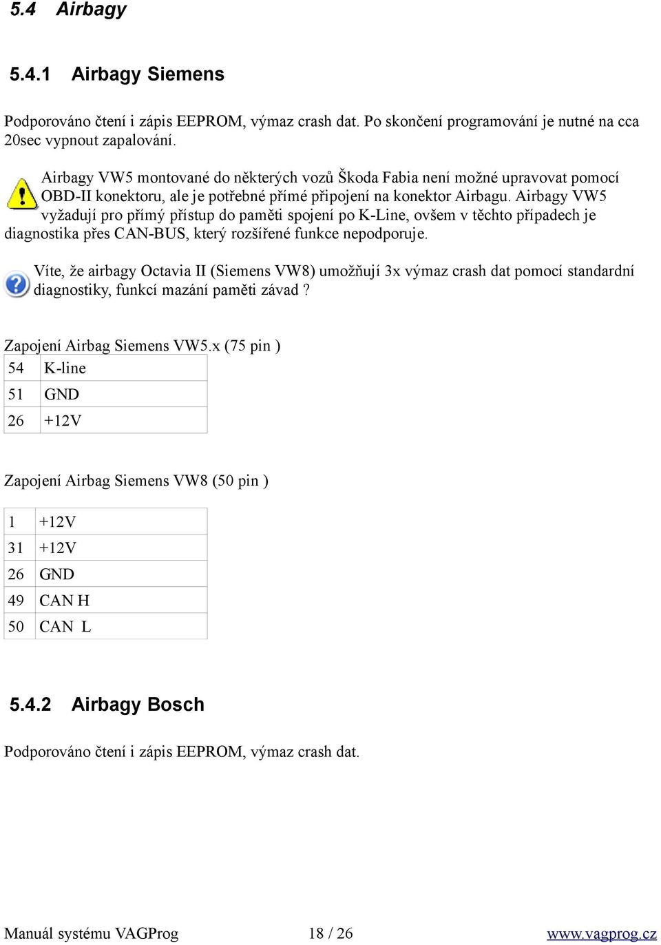 Airbagy VW5 vyžadují pro přímý přístup do paměti spojení po K-Line, ovšem v těchto případech je diagnostika přes CAN-BUS, který rozšířené funkce nepodporuje.