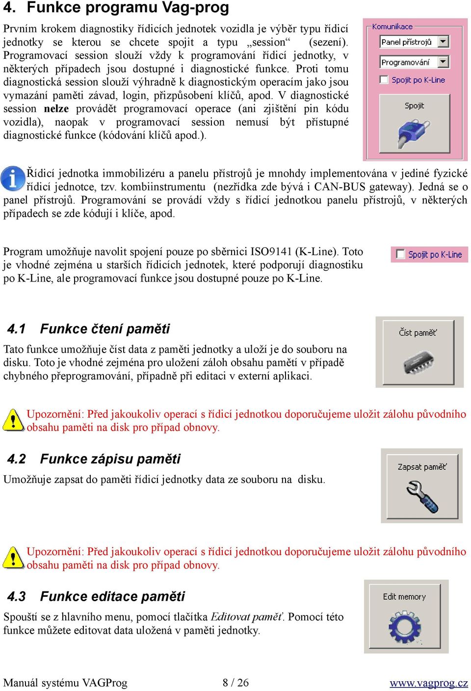 Proti tomu diagnostická session slouží výhradně k diagnostickým operacím jako jsou vymazání paměti závad, login, přizpůsobení klíčů, apod.