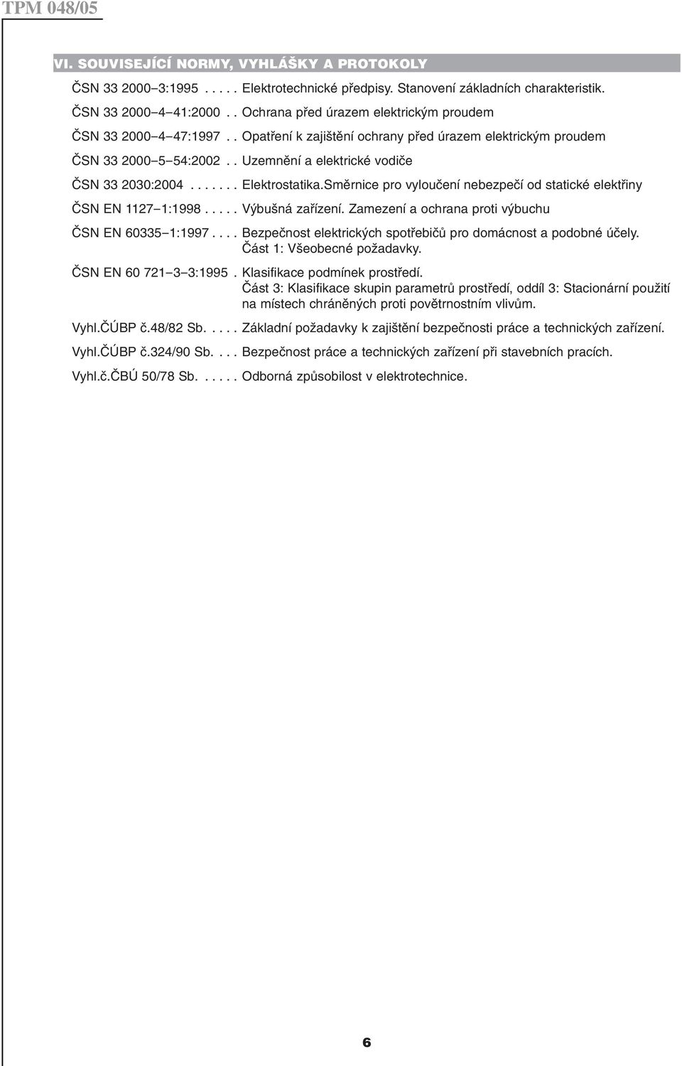 ...... Elektrostatika.Směrnice pro vyloučení nebezpečí od statické elektřiny ČSN EN 1127-1:1998..... Výbušná zařízení. Zamezení a ochrana proti výbuchu ČSN EN 60335-1:1997.