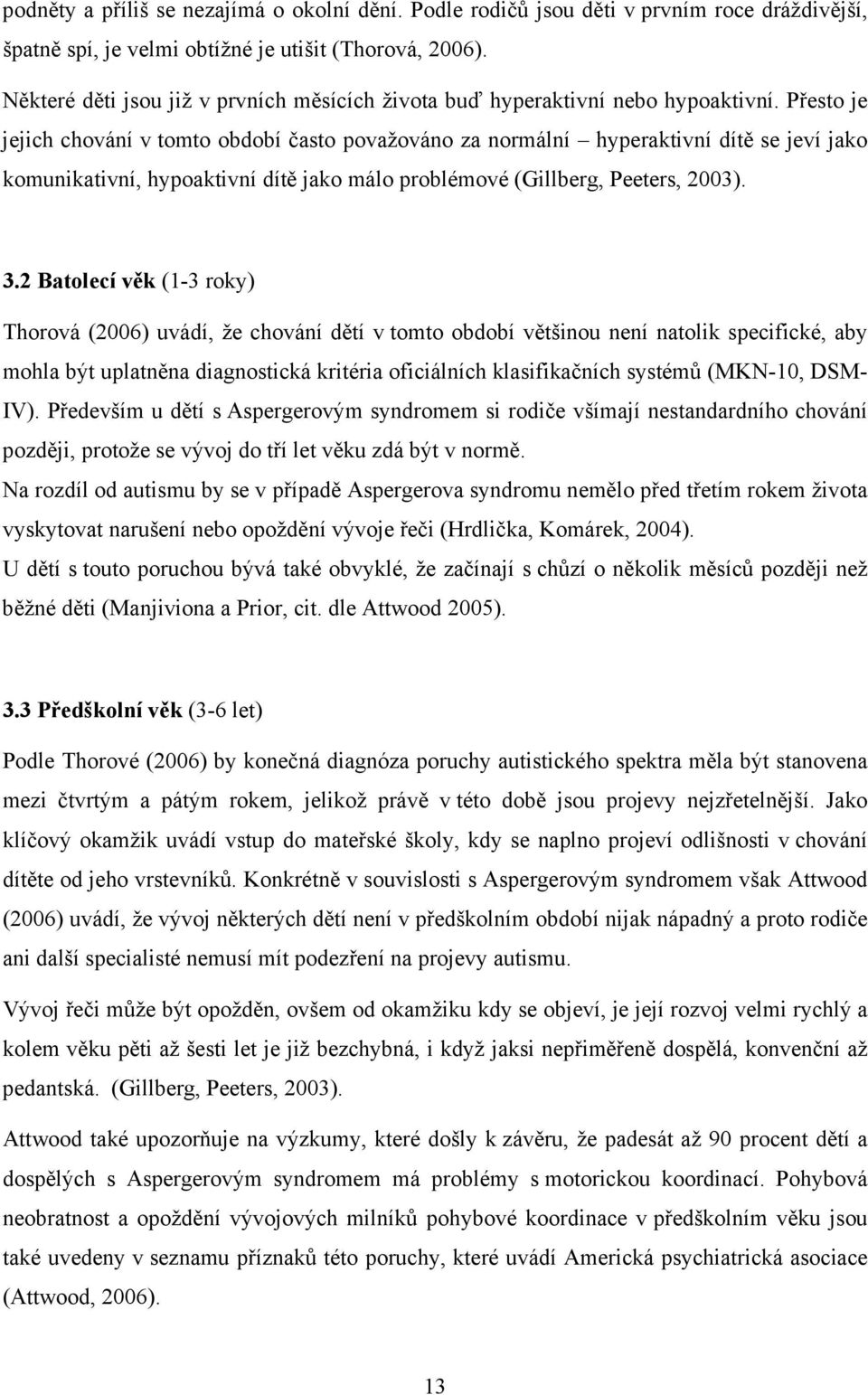 Přesto je jejich chování v tomto období často považováno za normální hyperaktivní dítě se jeví jako komunikativní, hypoaktivní dítě jako málo problémové (Gillberg, Peeters, 2003). 3.