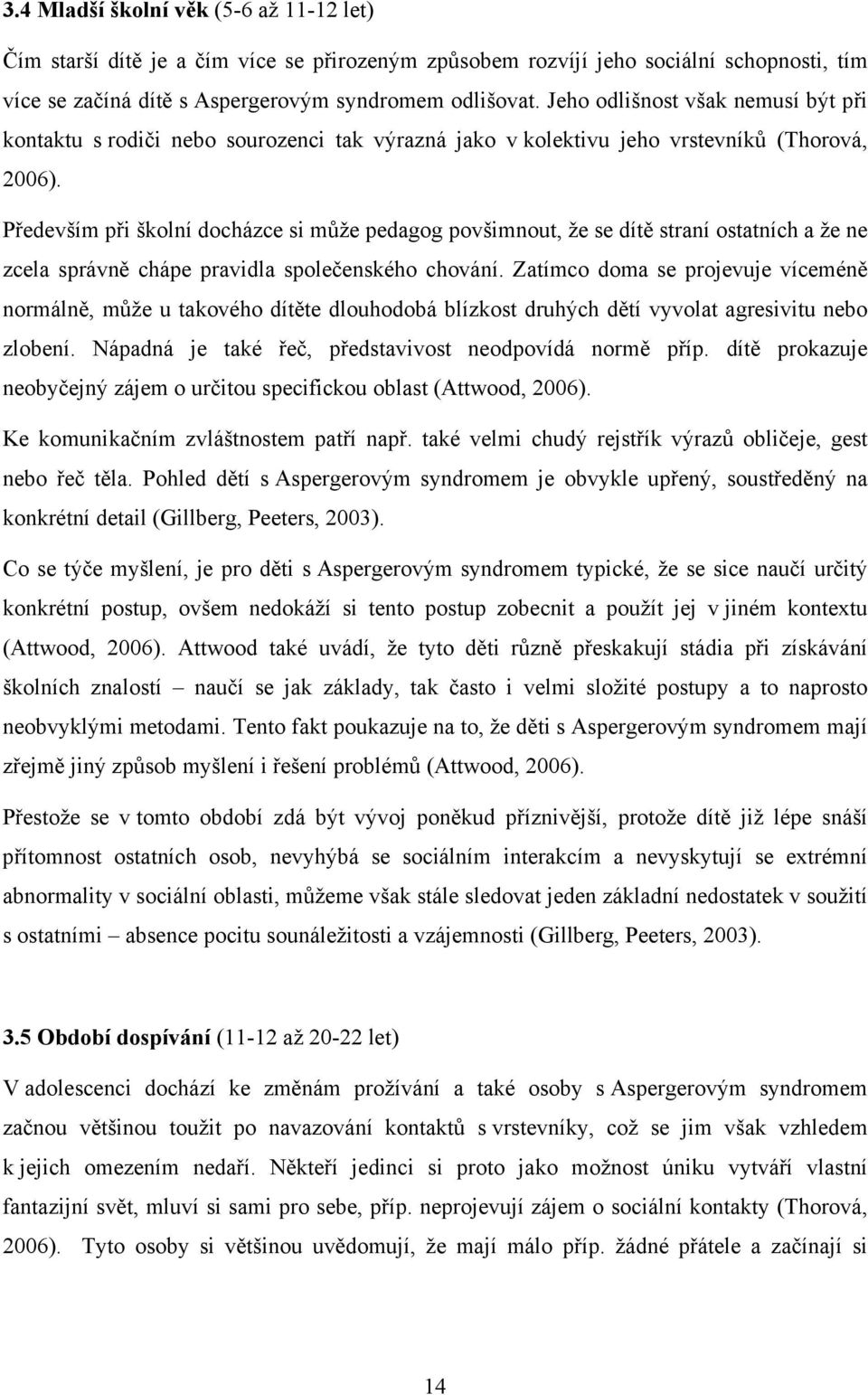 Především při školní docházce si může pedagog povšimnout, že se dítě straní ostatních a že ne zcela správně chápe pravidla společenského chování.