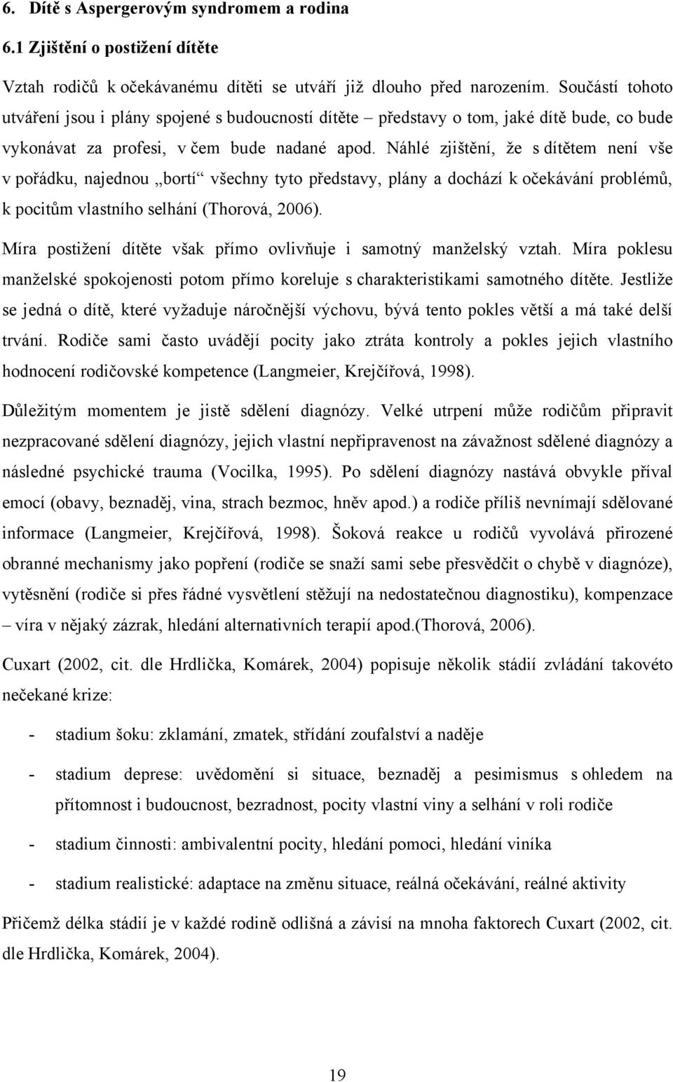 Náhlé zjištění, že s dítětem není vše v pořádku, najednou bortí všechny tyto představy, plány a dochází k očekávání problémů, k pocitům vlastního selhání (Thorová, 2006).