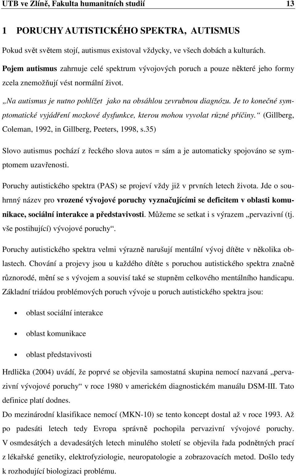 Je to konečné symptomatické vyjádření mozkové dysfunkce, kterou mohou vyvolat různé příčiny. (Gillberg, Coleman, 1992, in Gillberg, Peeters, 1998, s.