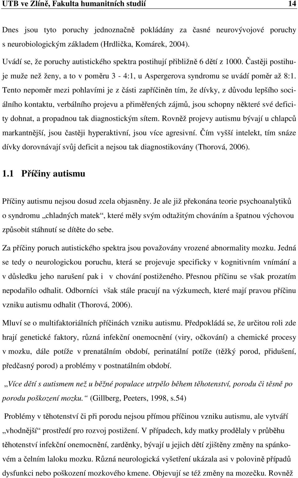 Tento nepoměr mezi pohlavími je z části zapříčiněn tím, že dívky, z důvodu lepšího sociálního kontaktu, verbálního projevu a přiměřených zájmů, jsou schopny některé své deficity dohnat, a propadnou