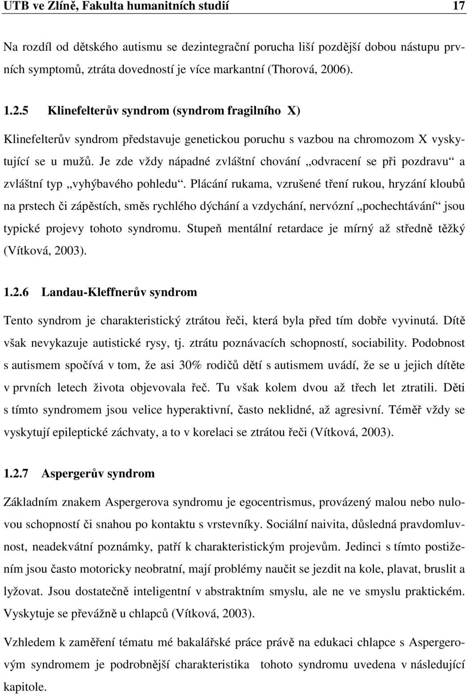 Je zde vždy nápadné zvláštní chování odvracení se při pozdravu a zvláštní typ vyhýbavého pohledu.