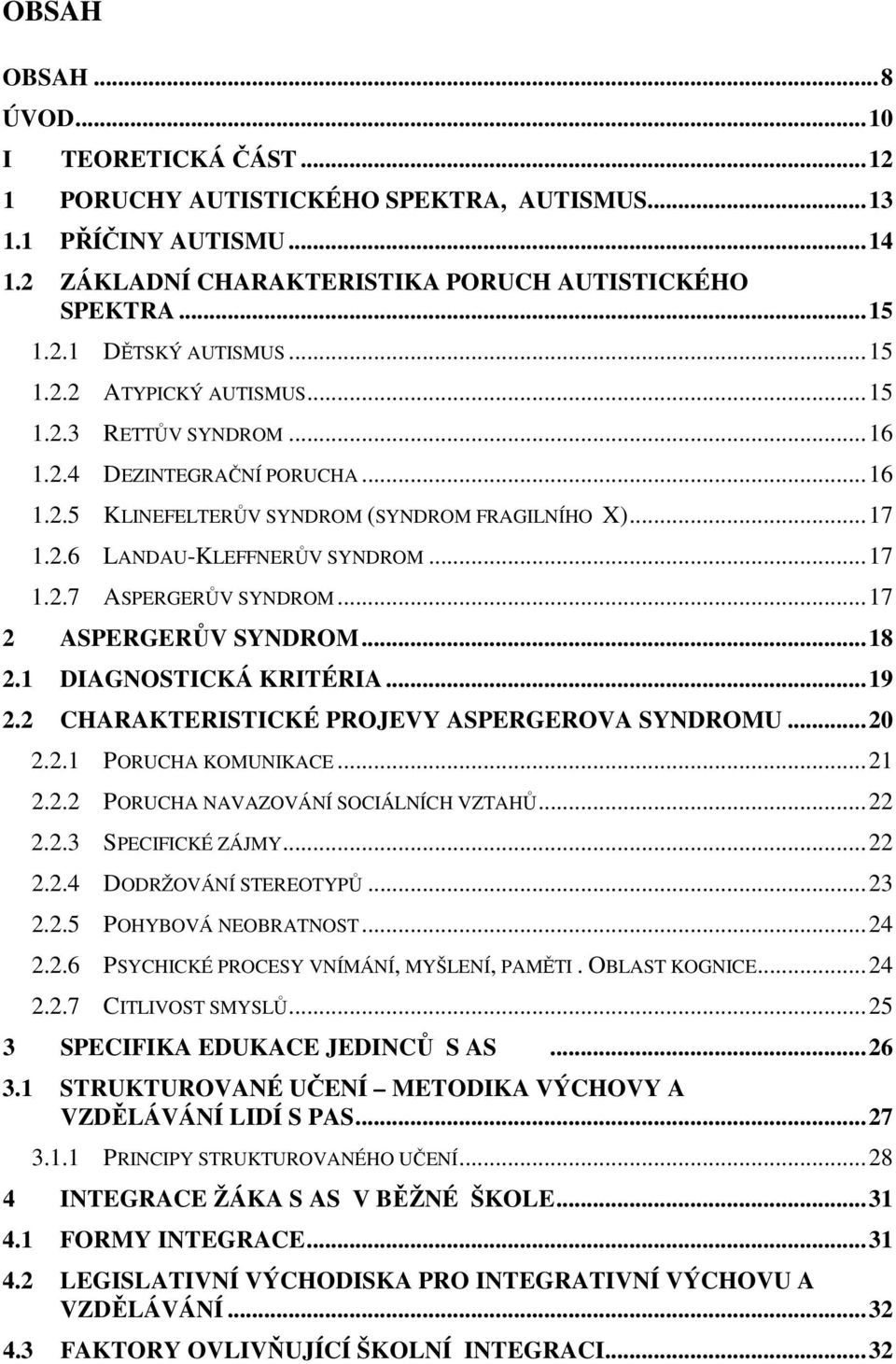 ..17 2 ASPERGERŮV SYNDROM...18 2.1 DIAGNOSTICKÁ KRITÉRIA...19 2.2 CHARAKTERISTICKÉ PROJEVY ASPERGEROVA SYNDROMU...20 2.2.1 PORUCHA KOMUNIKACE...21 2.2.2 PORUCHA NAVAZOVÁNÍ SOCIÁLNÍCH VZTAHŮ...22 2.2.3 SPECIFICKÉ ZÁJMY.