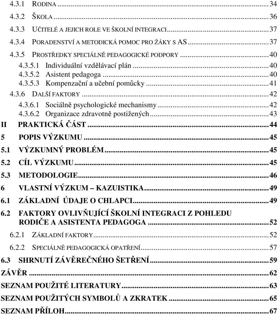 ..43 II PRAKTICKÁ ČÁST...44 5 POPIS VÝZKUMU...45 5.1 VÝZKUMNÝ PROBLÉM...45 5.2 CÍL VÝZKUMU...45 5.3 METODOLOGIE...46 6 VLASTNÍ VÝZKUM KAZUISTIKA...49 6.