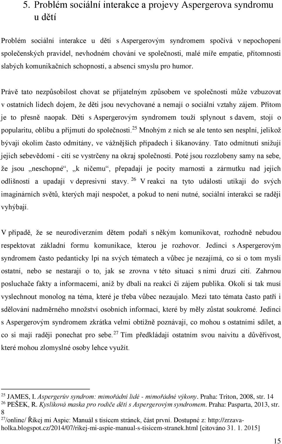 Právě tato nezpůsobilost chovat se přijatelným způsobem ve společnosti může vzbuzovat v ostatních lidech dojem, že děti jsou nevychované a nemají o sociální vztahy zájem. Přitom je to přesně naopak.