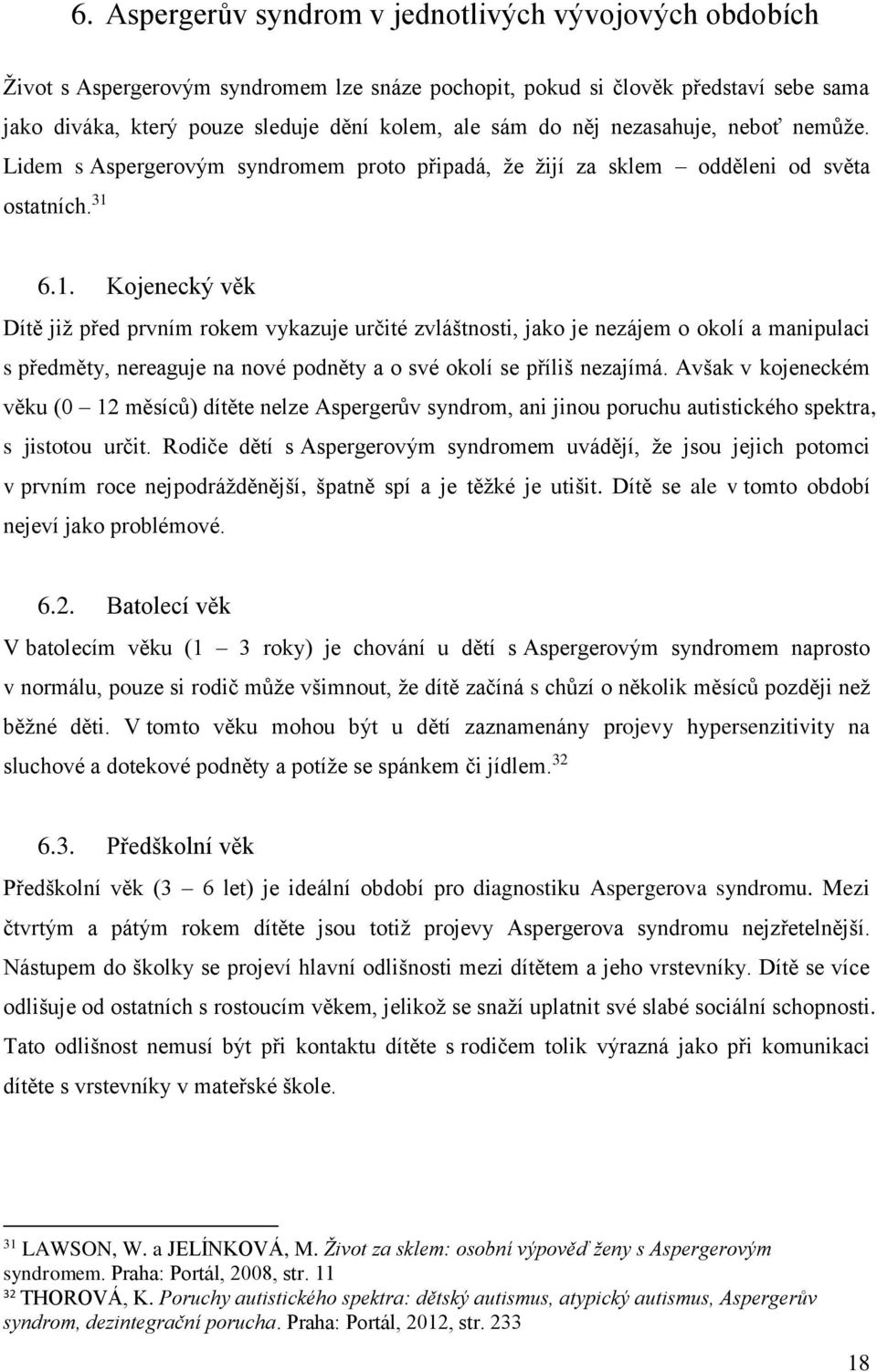 6.1. Kojenecký věk Dítě již před prvním rokem vykazuje určité zvláštnosti, jako je nezájem o okolí a manipulaci s předměty, nereaguje na nové podněty a o své okolí se příliš nezajímá.