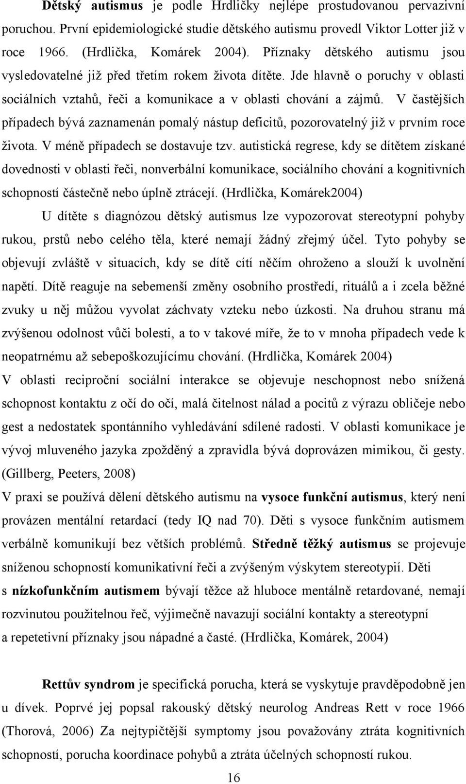 V častějších případech bývá zaznamenán pomalý nástup deficitů, pozorovatelný již v prvním roce života. V méně případech se dostavuje tzv.