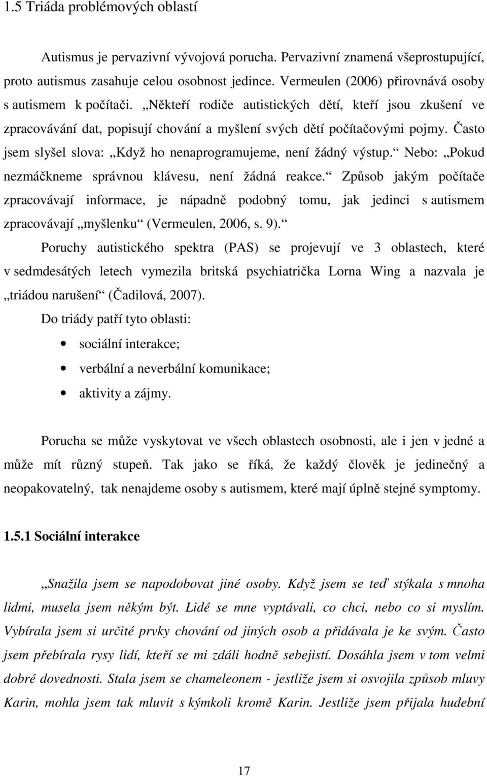 Často jsem slyšel slova: Když ho nenaprogramujeme, není žádný výstup. Nebo: Pokud nezmáčkneme správnou klávesu, není žádná reakce.