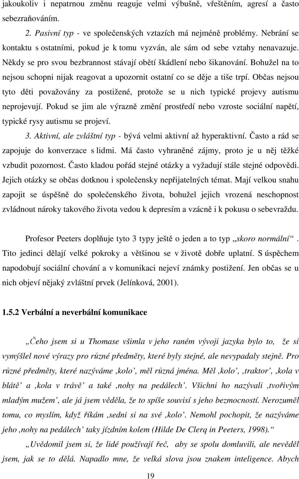 Bohužel na to nejsou schopni nijak reagovat a upozornit ostatní co se děje a tiše trpí. Občas nejsou tyto děti považovány za postižené, protože se u nich typické projevy autismu neprojevují.