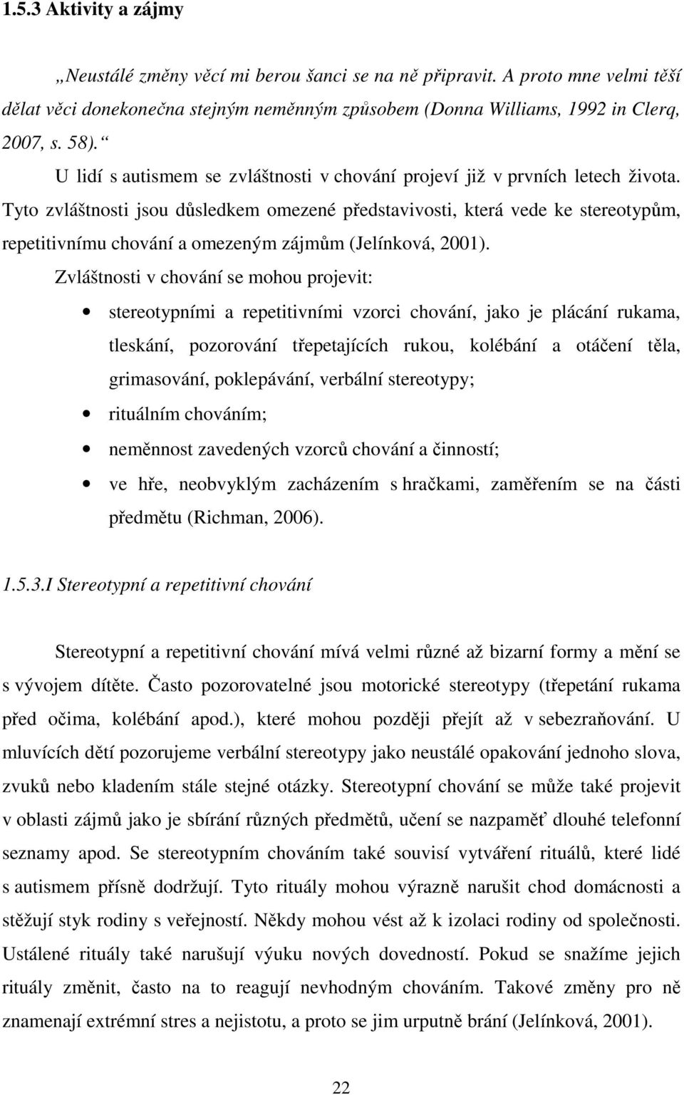 Tyto zvláštnosti jsou důsledkem omezené představivosti, která vede ke stereotypům, repetitivnímu chování a omezeným zájmům (Jelínková, 2001).
