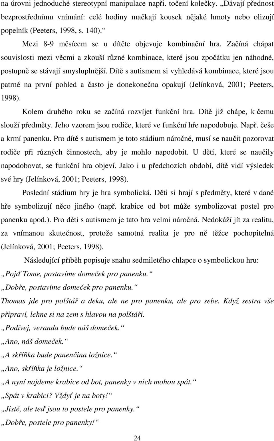 Dítě s autismem si vyhledává kombinace, které jsou patrné na první pohled a často je donekonečna opakují (Jelínková, 2001; Peeters, 1998). Kolem druhého roku se začíná rozvíjet funkční hra.