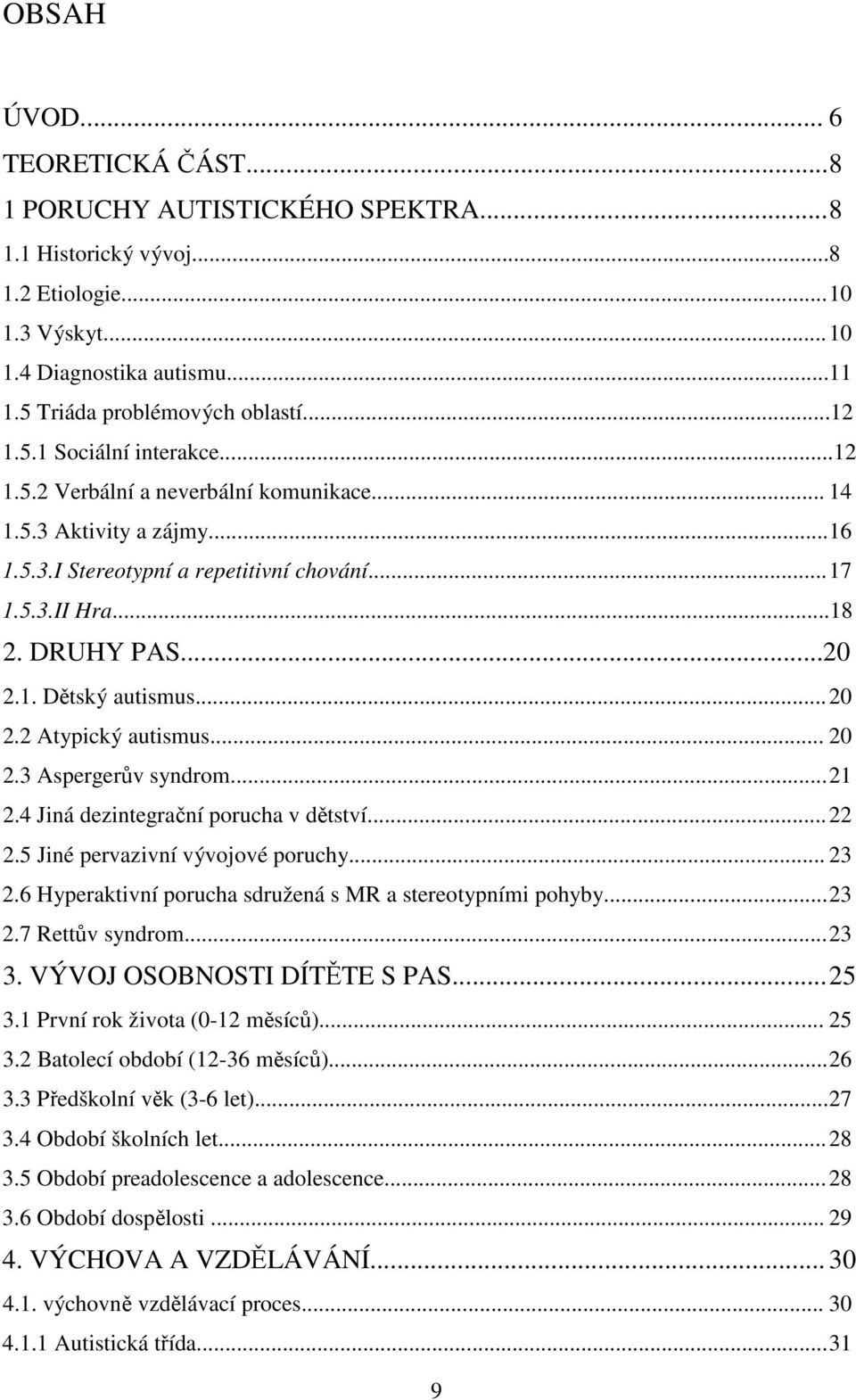 .. 20 2.2 Atypický autismus... 20 2.3 Aspergerův syndrom... 21 2.4 Jiná dezintegrační porucha v dětství... 22 2.5 Jiné pervazivní vývojové poruchy... 23 2.