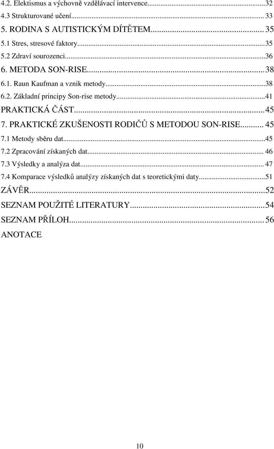 .. 41 PRAKTICKÁ ČÁST... 45 7. PRAKTICKÉ ZKUŠENOSTI RODIČŮ S METODOU SON-RISE... 45 7.1 Metody sběru dat...45 7.2 Zpracování získaných dat... 46 7.