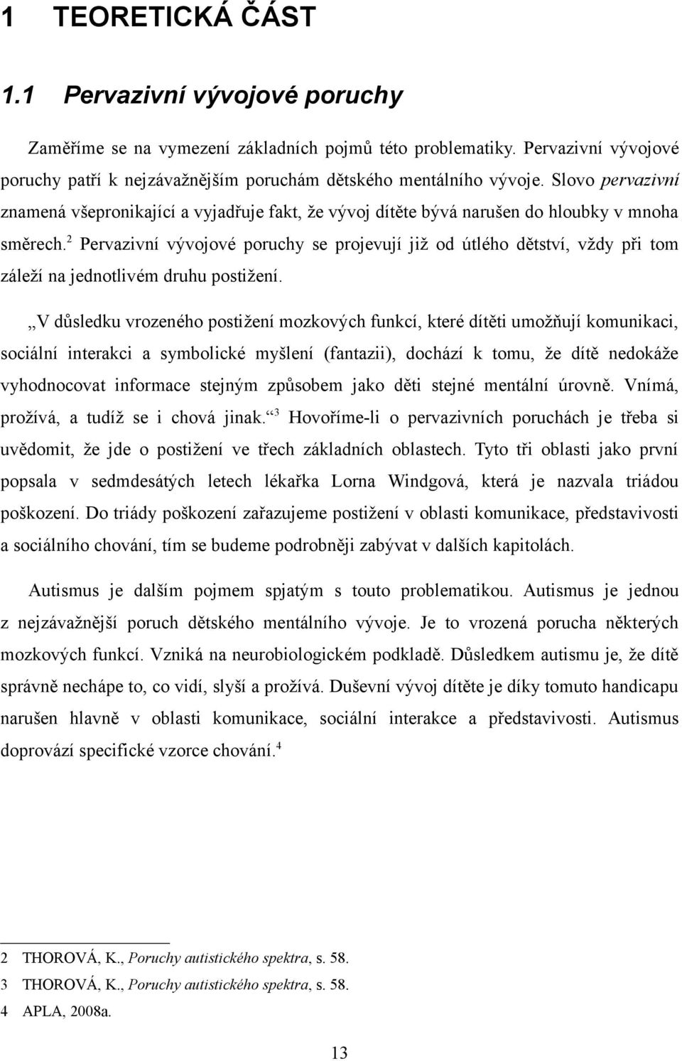 2 Pervazivní vývojové poruchy se projevují již od útlého dětství, vždy při tom záleží na jednotlivém druhu postižení.