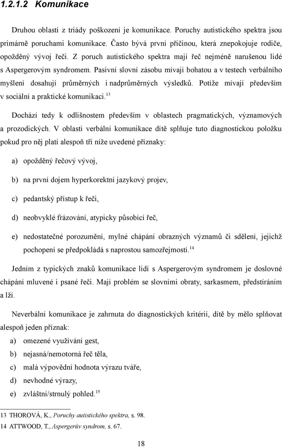 Pasivní slovní zásobu mívají bohatou a v testech verbálního myšlení dosahují průměrných i nadprůměrných výsledků. Potíže mívají především v sociální a praktické komunikaci.